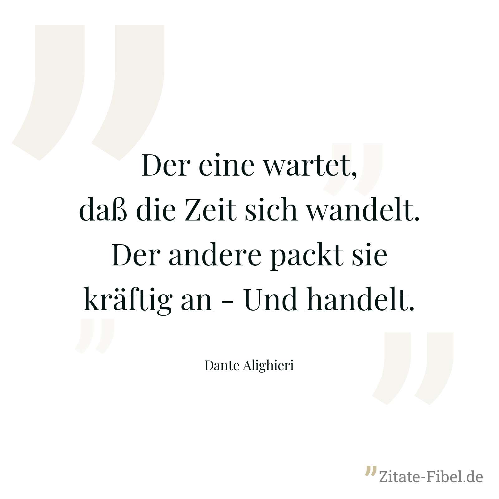 Der eine wartet, daß die Zeit sich wandelt. Der andere packt sie kräftig an - Und handelt. - Dante Alighieri