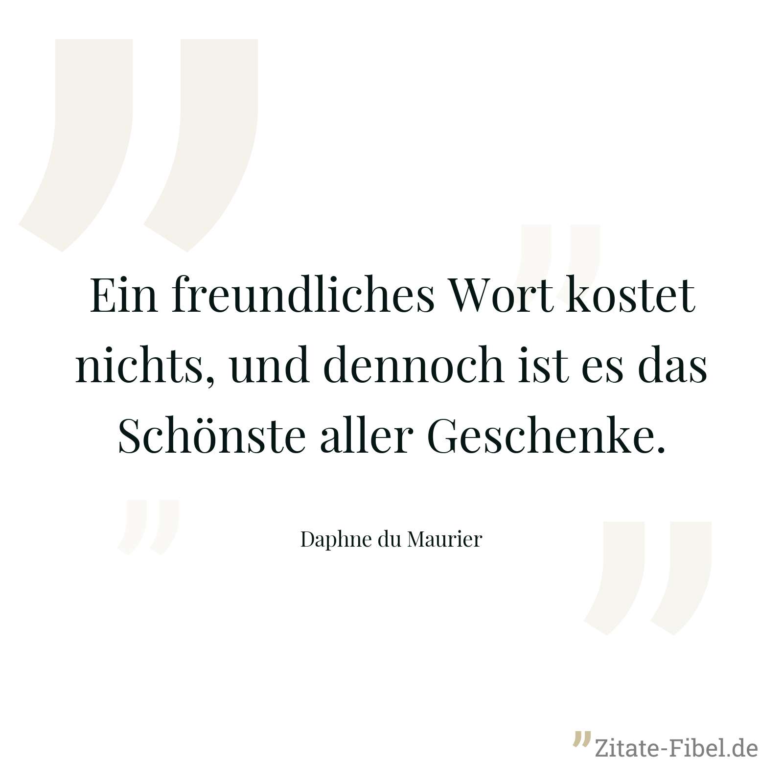 Ein freundliches Wort kostet nichts, und dennoch ist es das Schönste aller Geschenke. - Daphne du Maurier