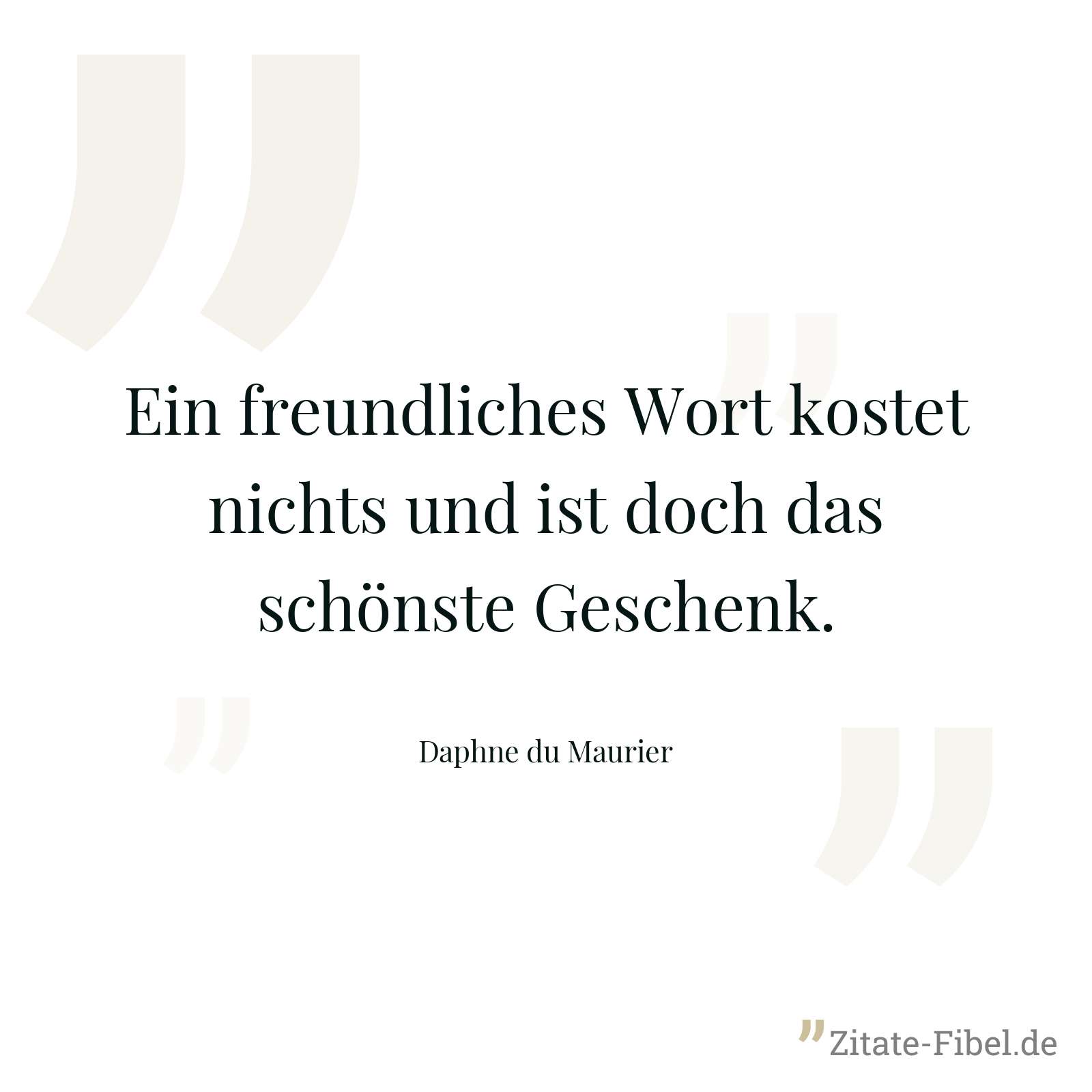 Ein freundliches Wort kostet nichts und ist doch das schönste Geschenk. - Daphne du Maurier