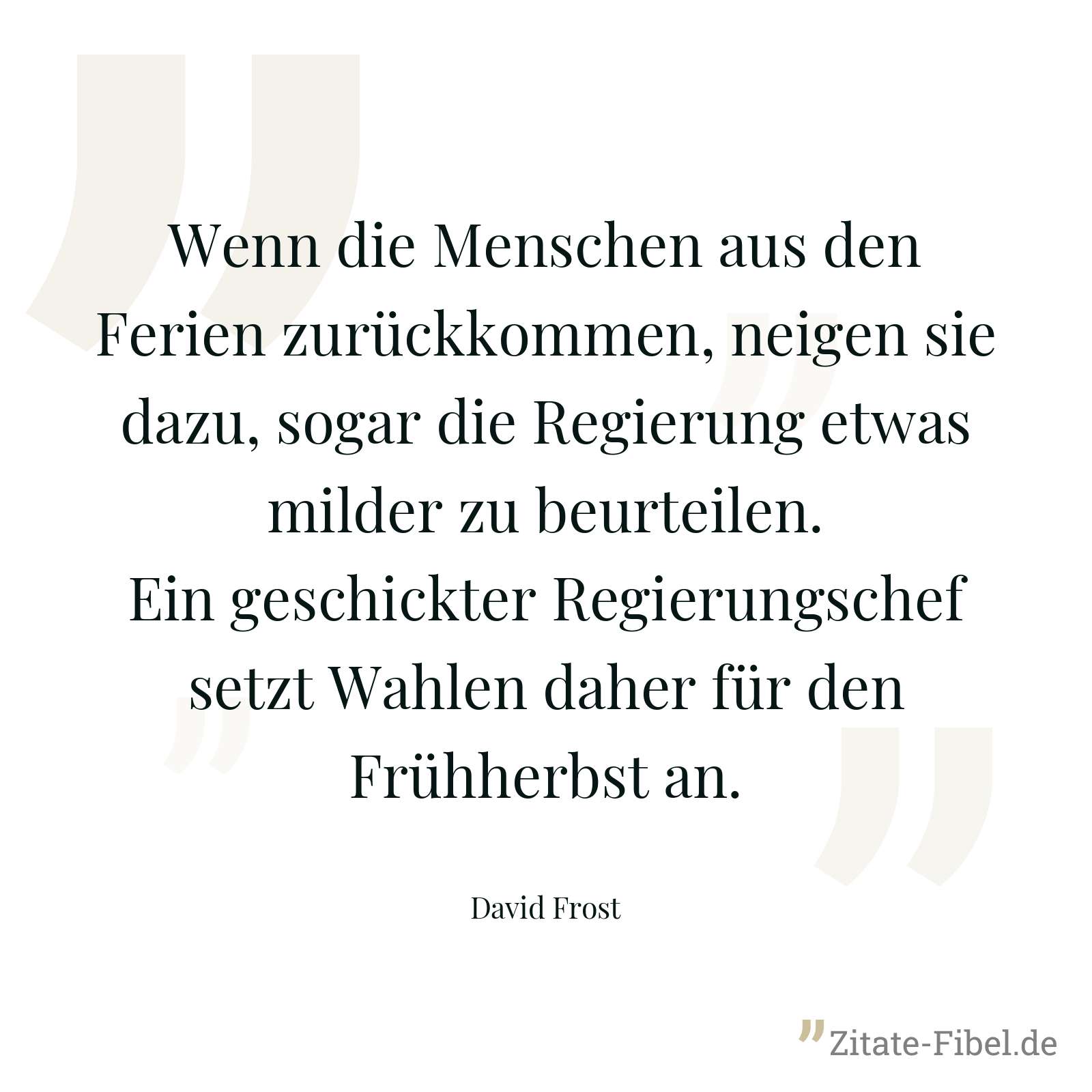 Wenn die Menschen aus den Ferien zurückkommen, neigen sie dazu, sogar die Regierung etwas milder zu beurteilen. Ein geschickter Regierungschef setzt Wahlen daher für den Frühherbst an. - David Frost