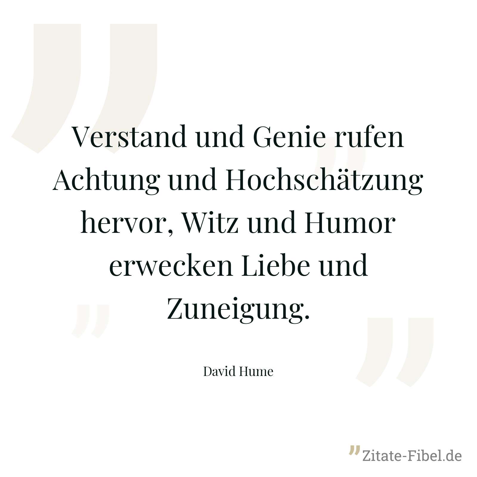 Verstand und Genie rufen Achtung und Hochschätzung hervor, Witz und Humor erwecken Liebe und Zuneigung. - David Hume