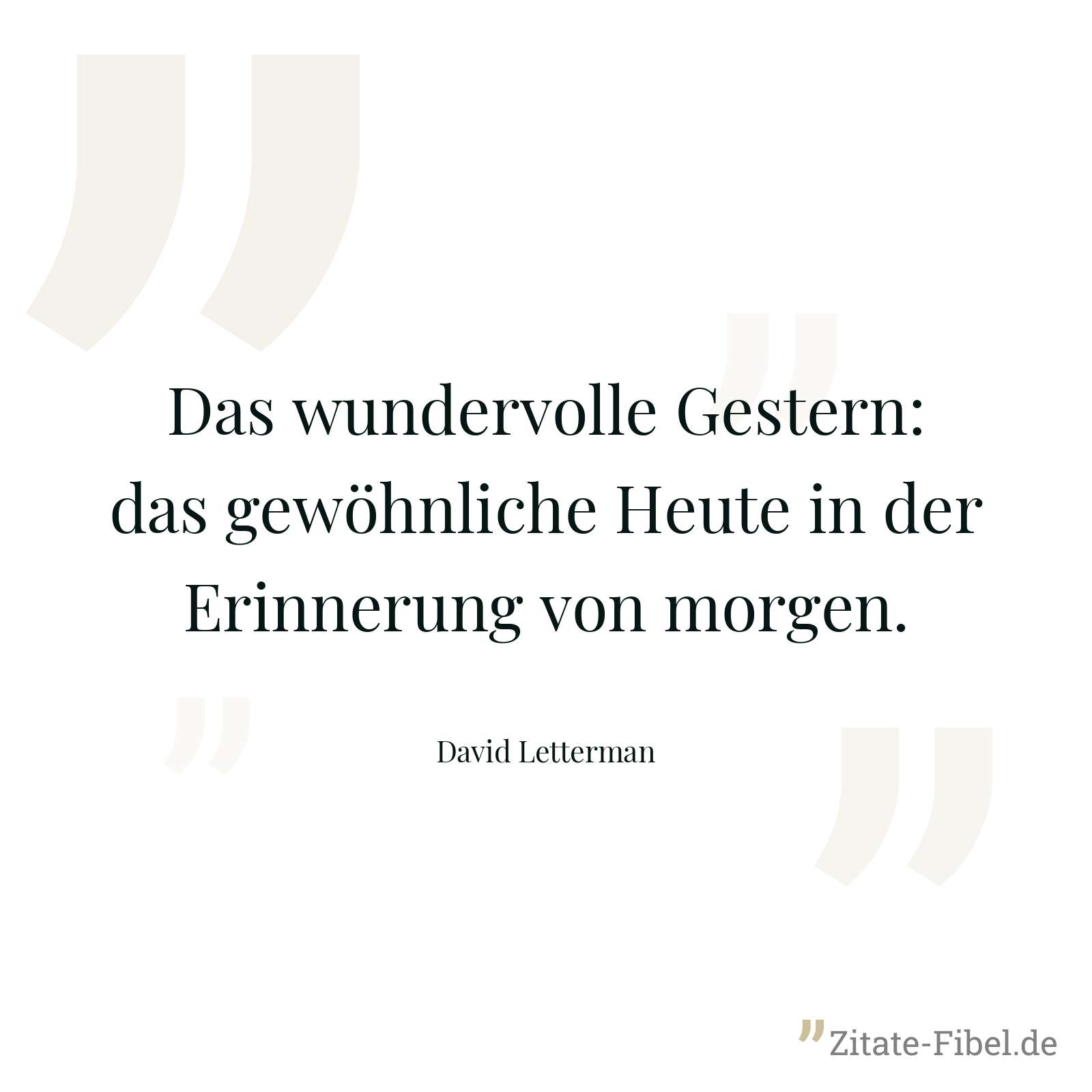 Das wundervolle Gestern: das gewöhnliche Heute in der Erinnerung von morgen. - David Letterman