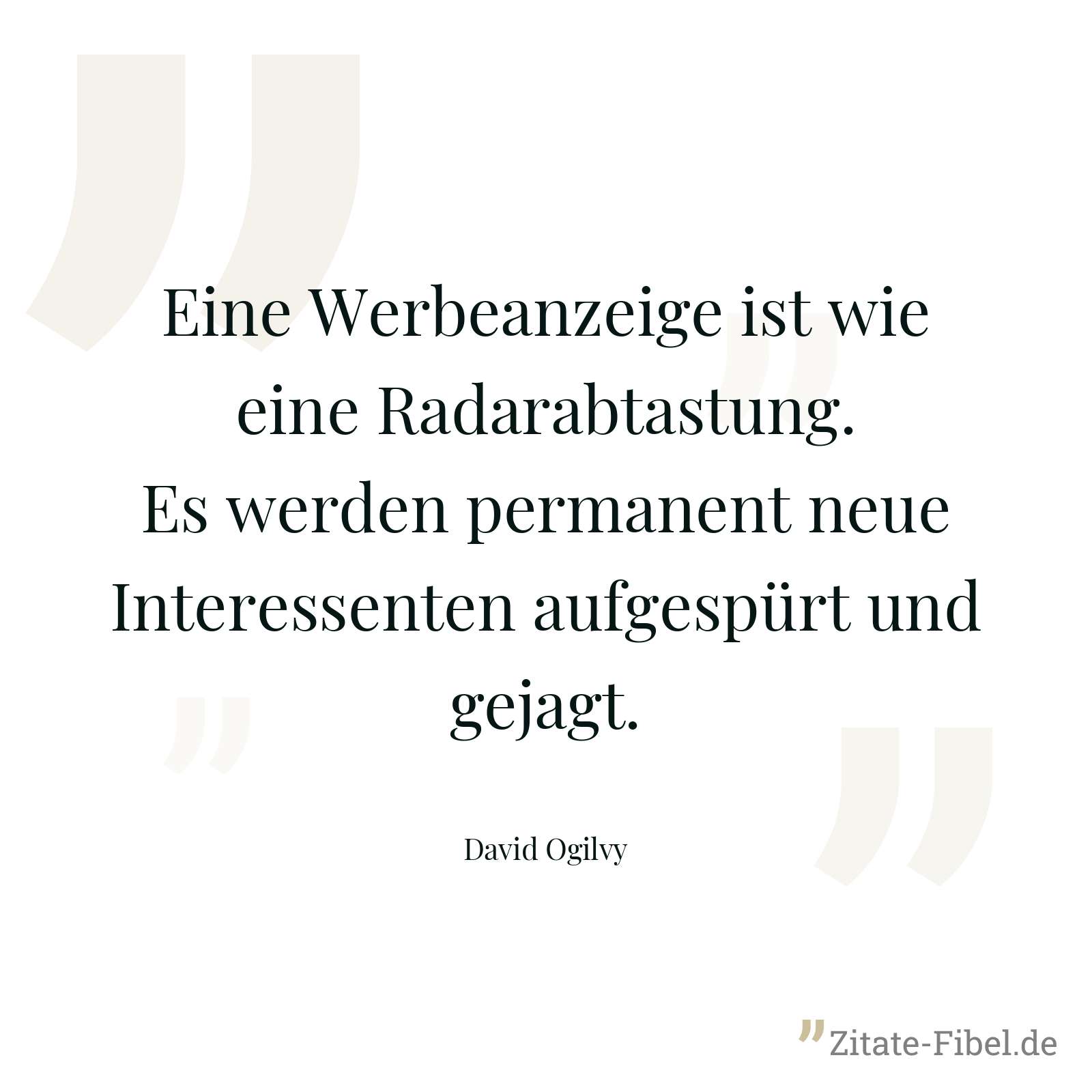 Eine Werbeanzeige ist wie eine Radarabtastung. Es werden permanent neue Interessenten aufgespürt und gejagt. - David Ogilvy