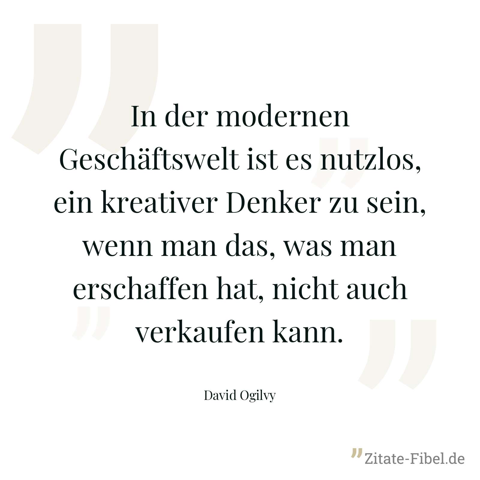 In der modernen Geschäftswelt ist es nutzlos, ein kreativer Denker zu sein, wenn man das, was man erschaffen hat, nicht auch verkaufen kann. - David Ogilvy