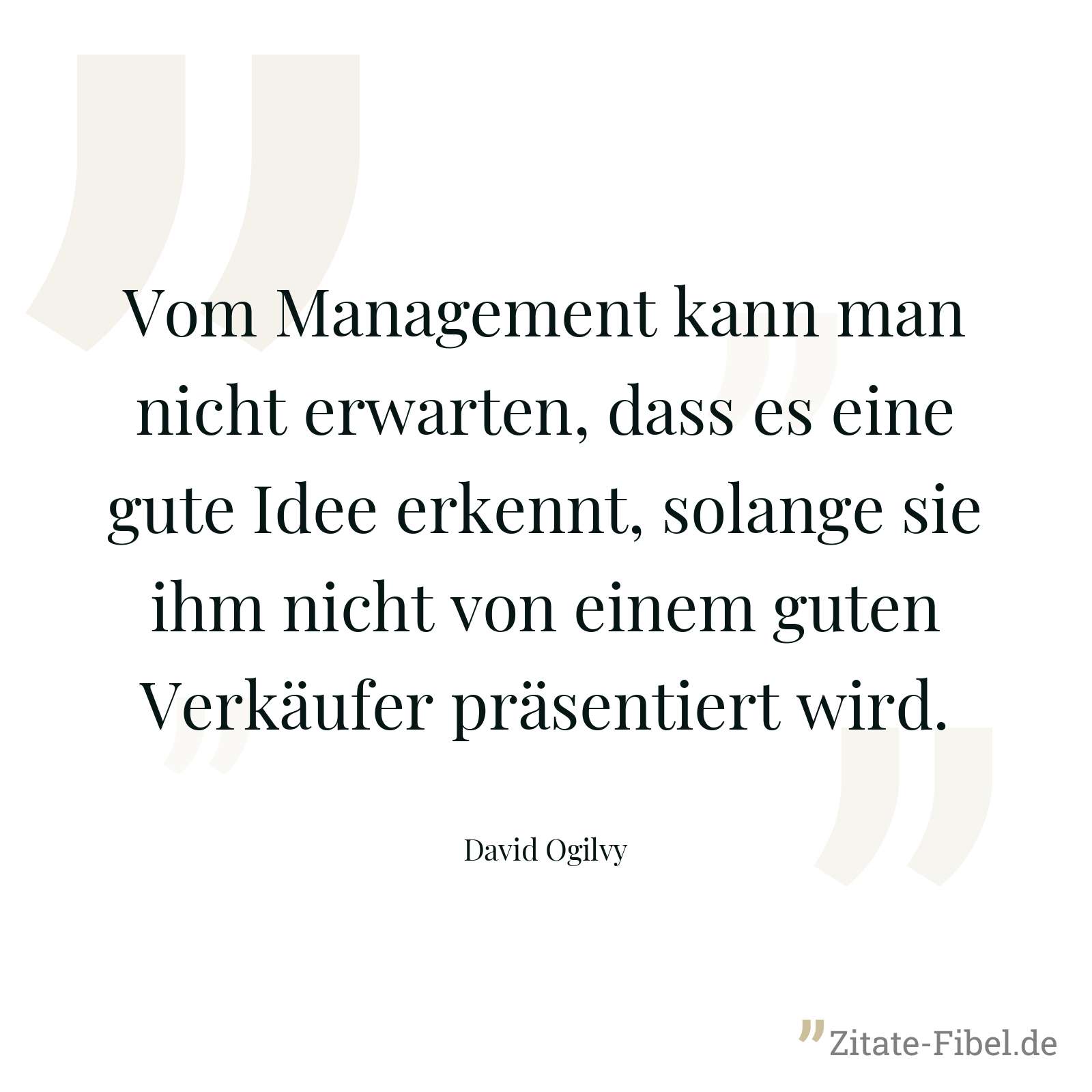 Vom Management kann man nicht erwarten, dass es eine gute Idee erkennt, solange sie ihm nicht von einem guten Verkäufer präsentiert wird. - David Ogilvy