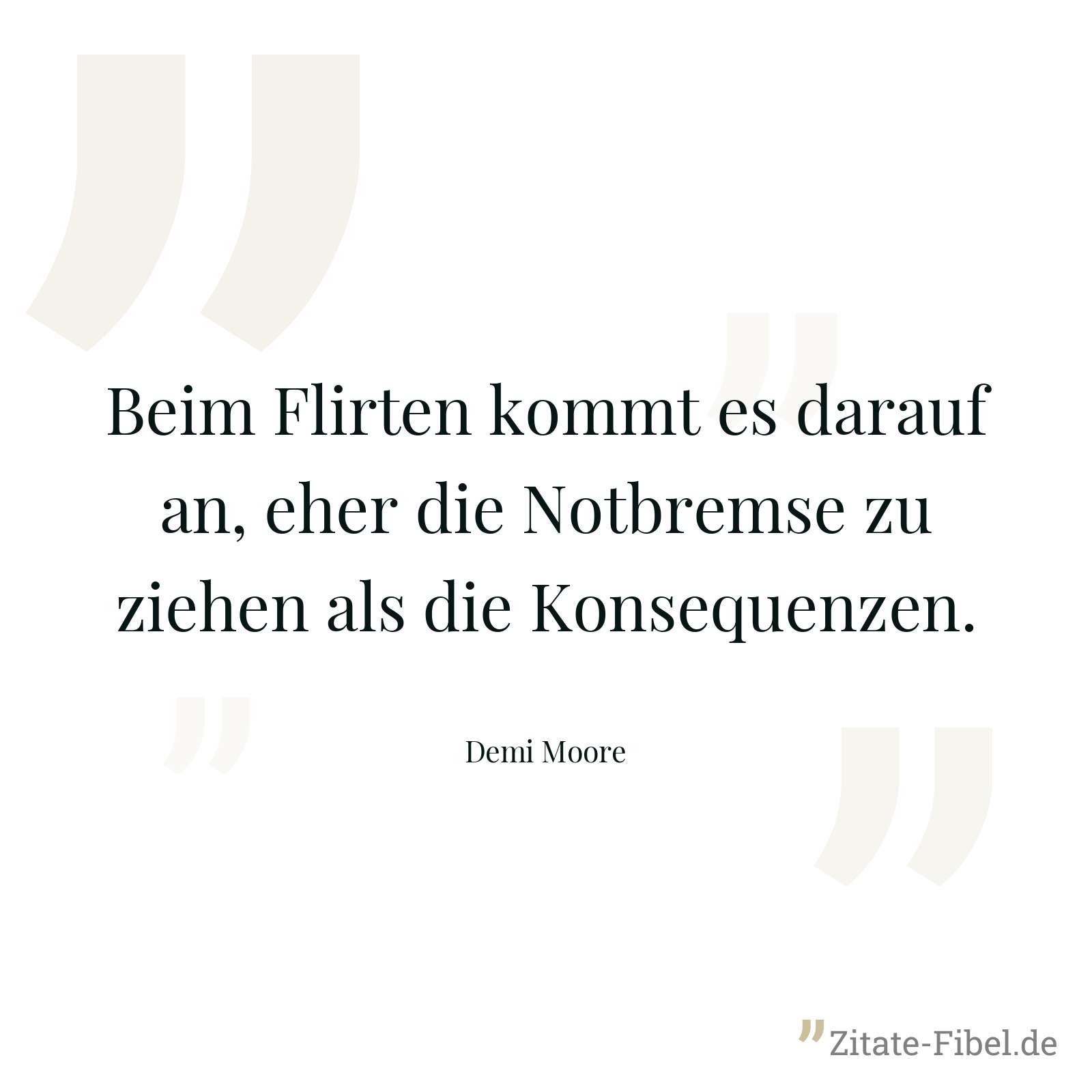Beim Flirten kommt es darauf an, eher die Notbremse zu ziehen als die Konsequenzen. - Demi Moore