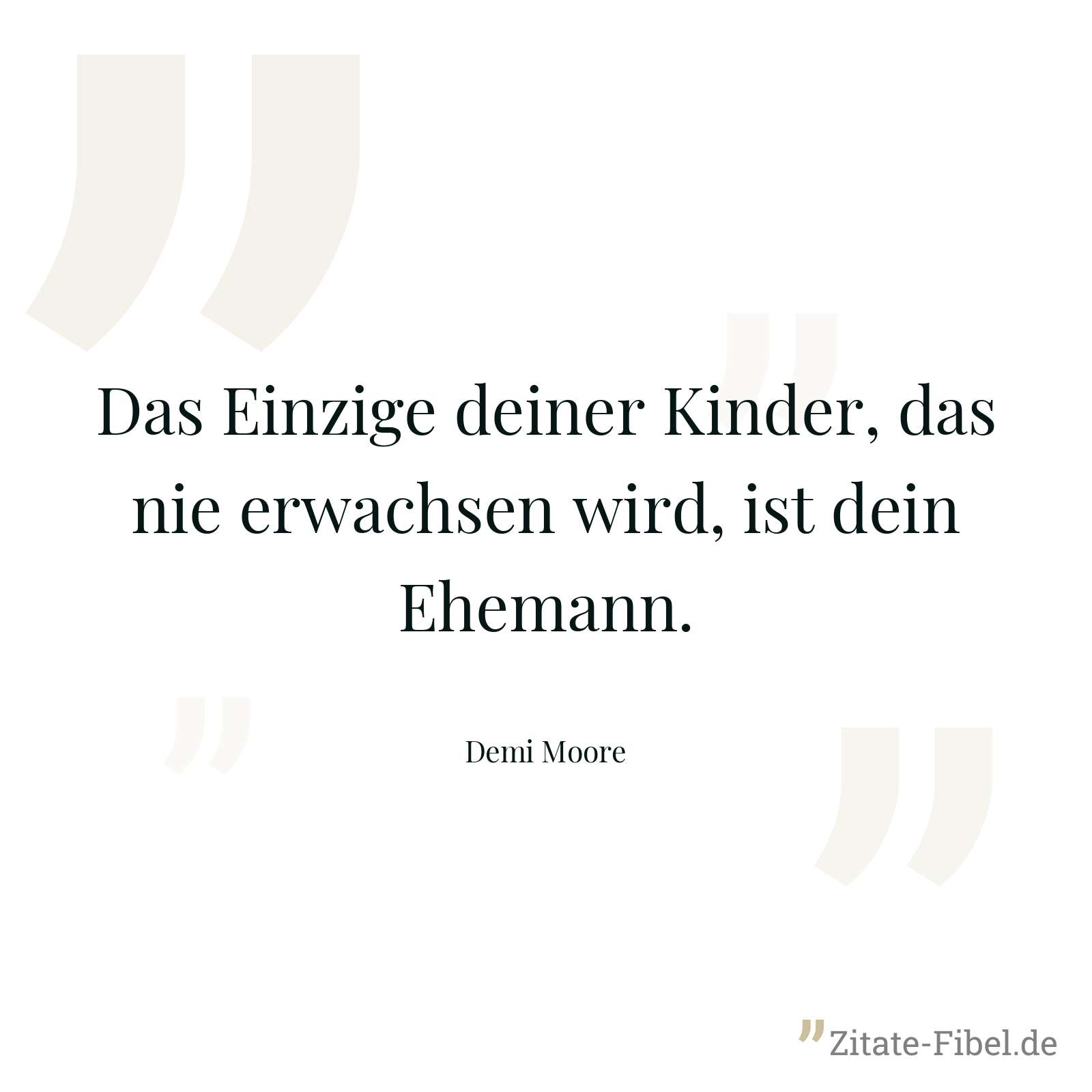 Das Einzige deiner Kinder, das nie erwachsen wird, ist dein Ehemann. - Demi Moore