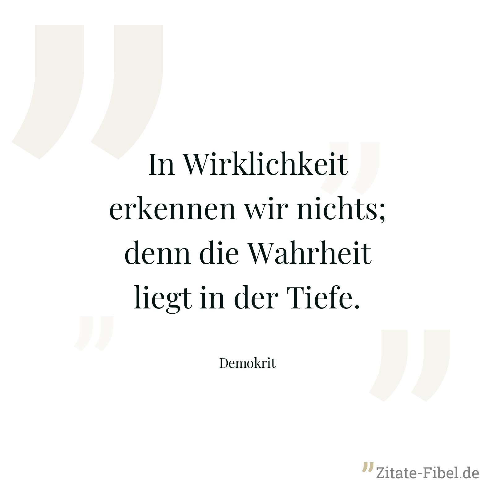 In Wirklichkeit erkennen wir nichts; denn die Wahrheit liegt in der Tiefe. - Demokrit