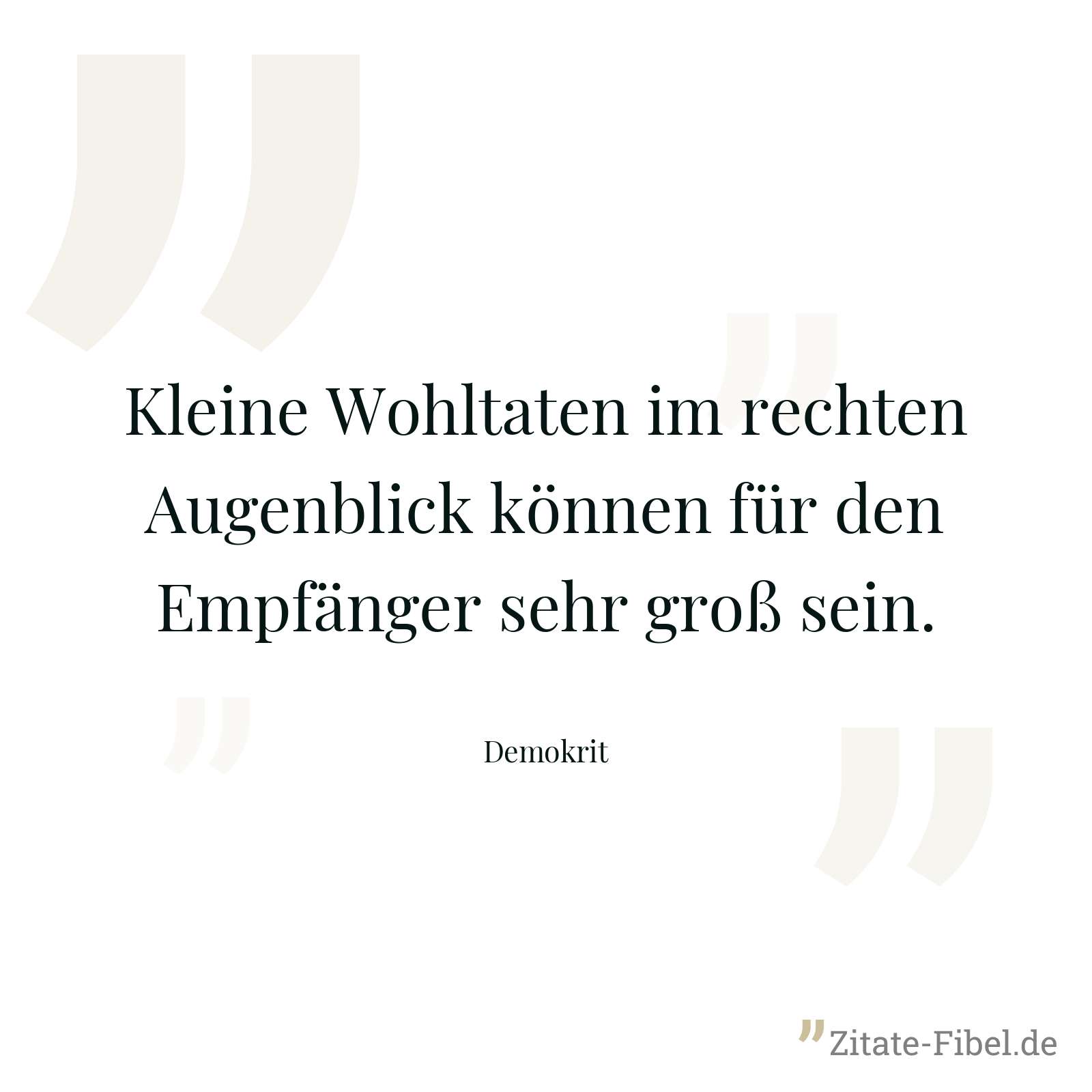 Kleine Wohltaten im rechten Augenblick können für den Empfänger sehr groß sein. - Demokrit