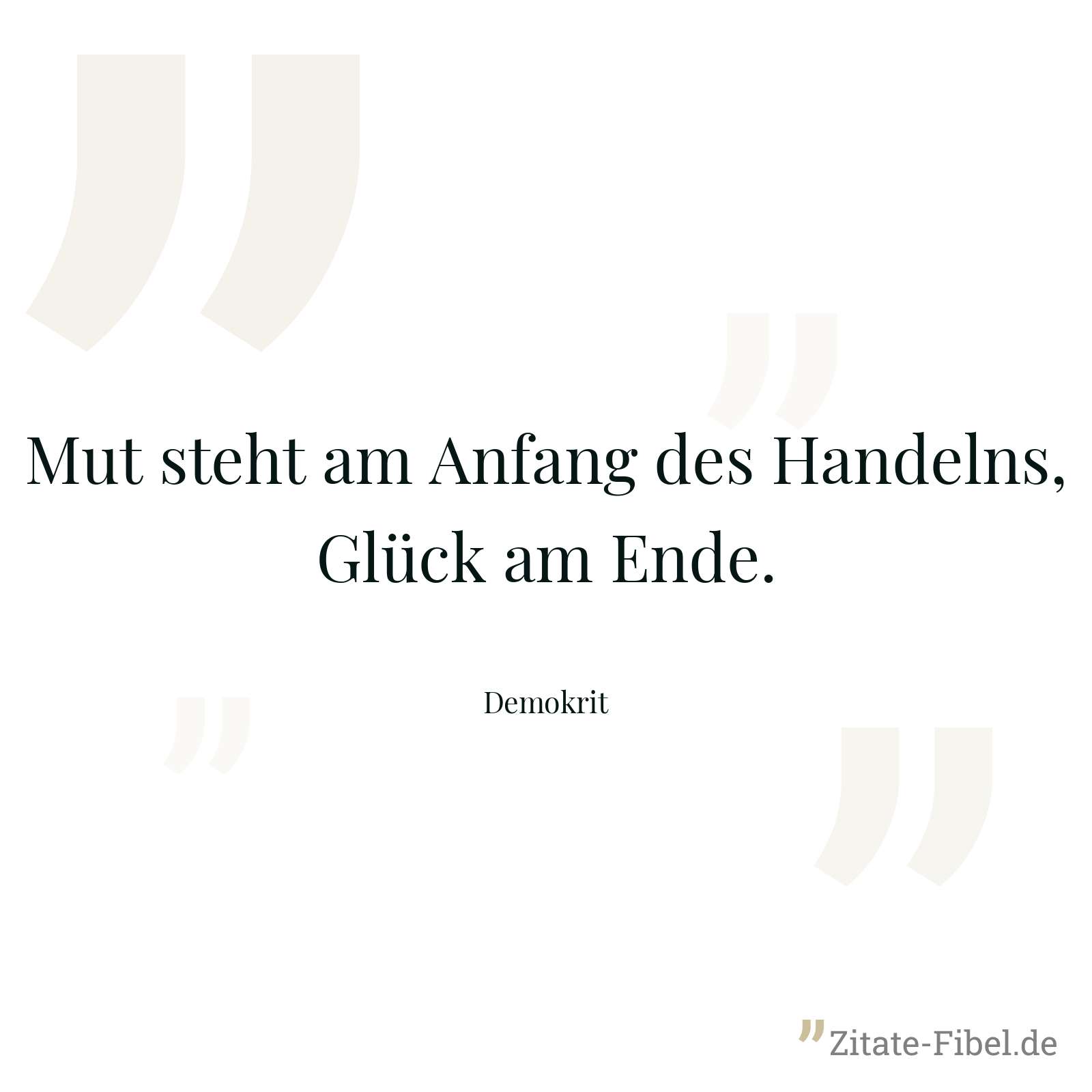 Mut steht am Anfang des Handelns, Glück am Ende. - Demokrit