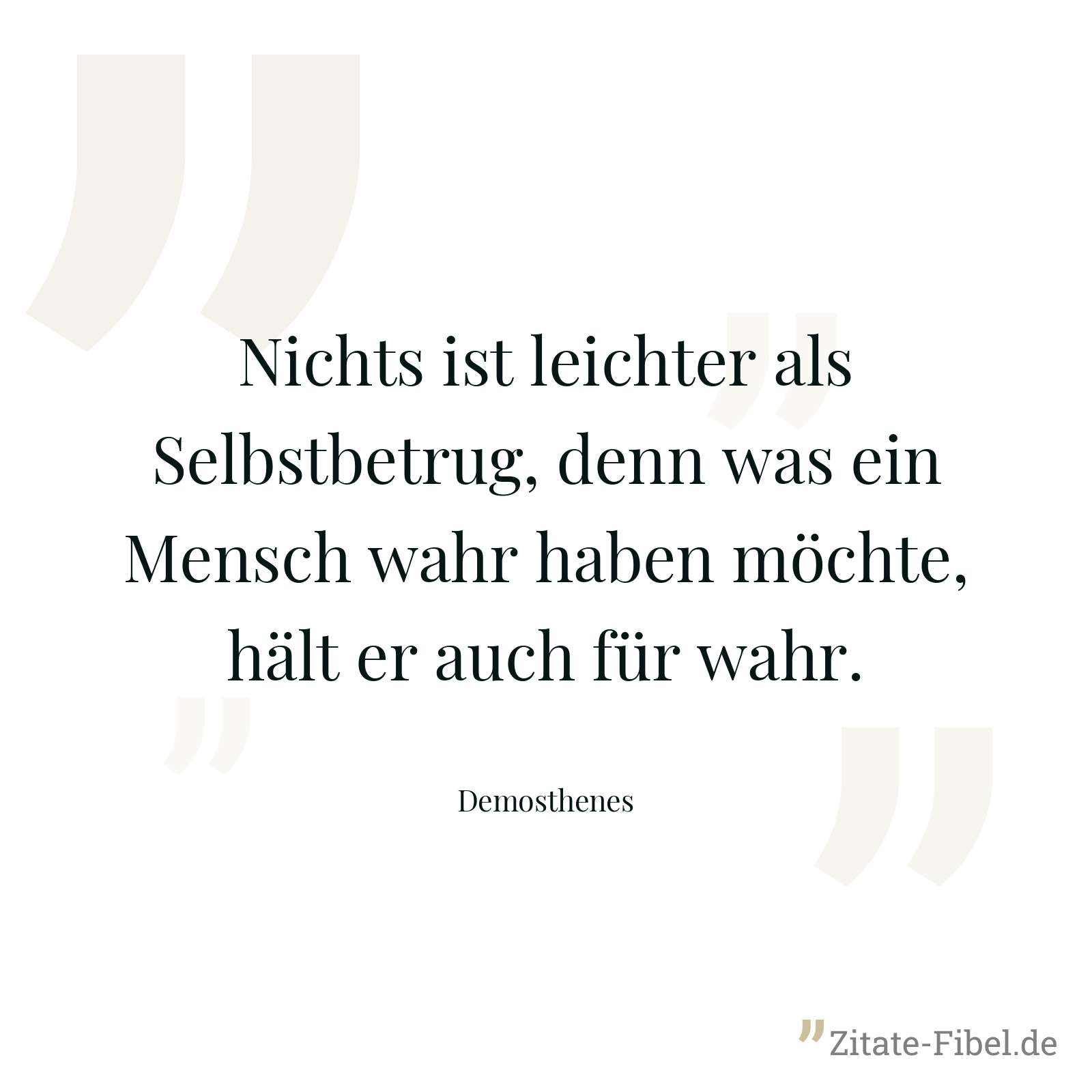 Nichts ist leichter als Selbstbetrug, denn was ein Mensch wahr haben möchte, hält er auch für wahr. - Demosthenes