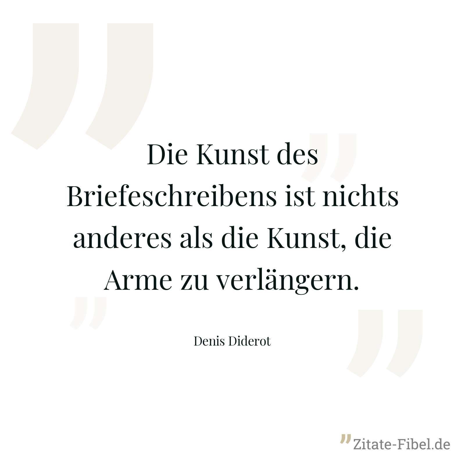 Die Kunst des Briefeschreibens ist nichts anderes als die Kunst, die Arme zu verlängern. - Denis Diderot