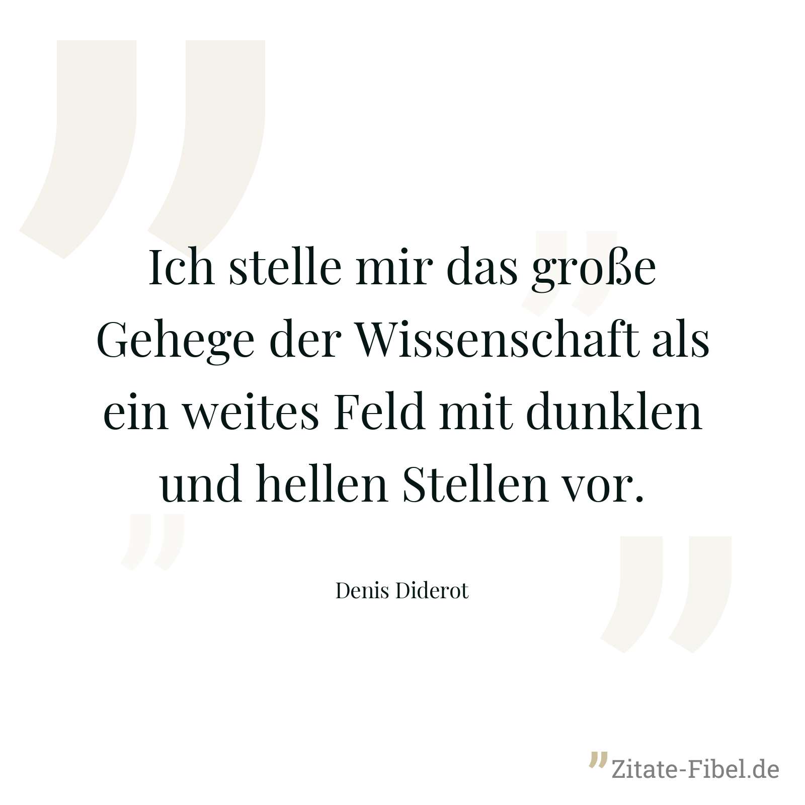 Ich stelle mir das große Gehege der Wissenschaft als ein weites Feld mit dunklen und hellen Stellen vor. - Denis Diderot