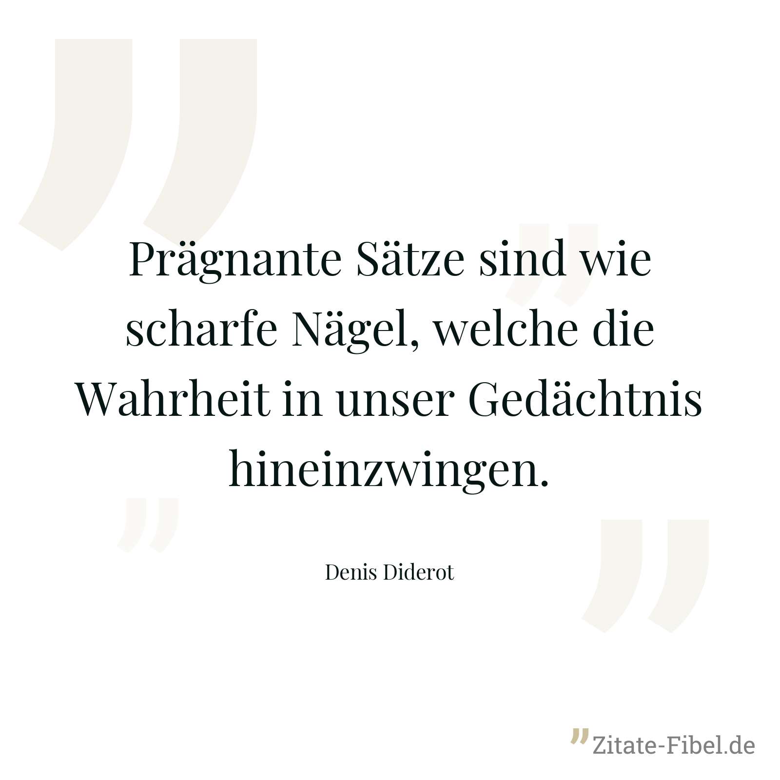 Prägnante Sätze sind wie scharfe Nägel, welche die Wahrheit in unser Gedächtnis hineinzwingen. - Denis Diderot