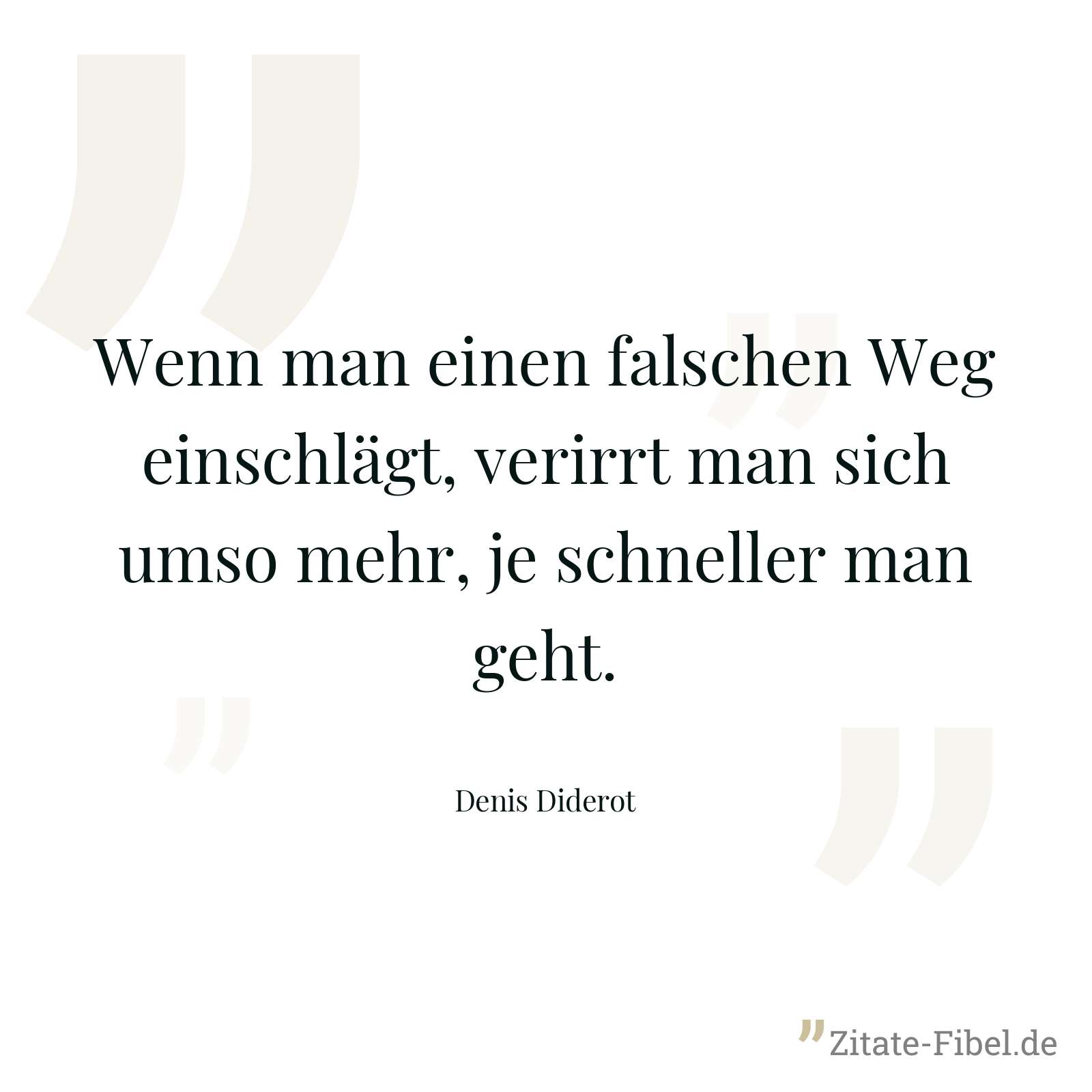 Wenn man einen falschen Weg einschlägt, verirrt man sich umso mehr, je schneller man geht. - Denis Diderot