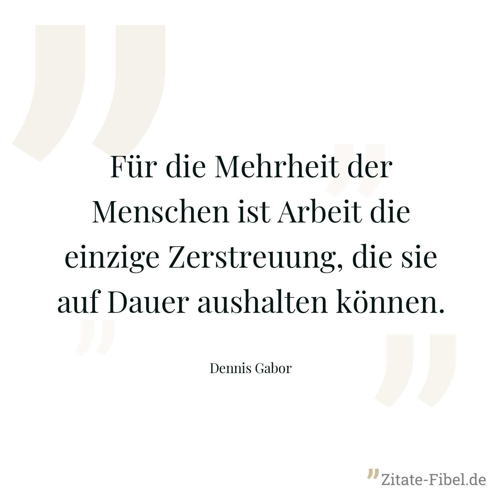 Für die Mehrheit der Menschen ist Arbeit die einzige Zerstreuung, die sie auf Dauer aushalten können. - Dennis Gabor