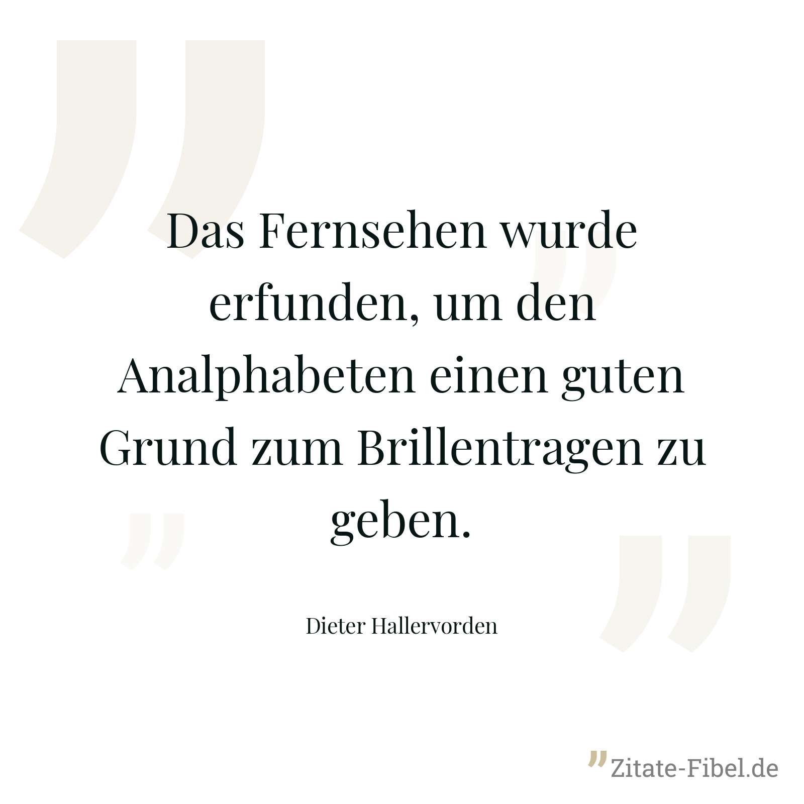 Das Fernsehen wurde erfunden, um den Analphabeten einen guten Grund zum Brillentragen zu geben. - Dieter Hallervorden