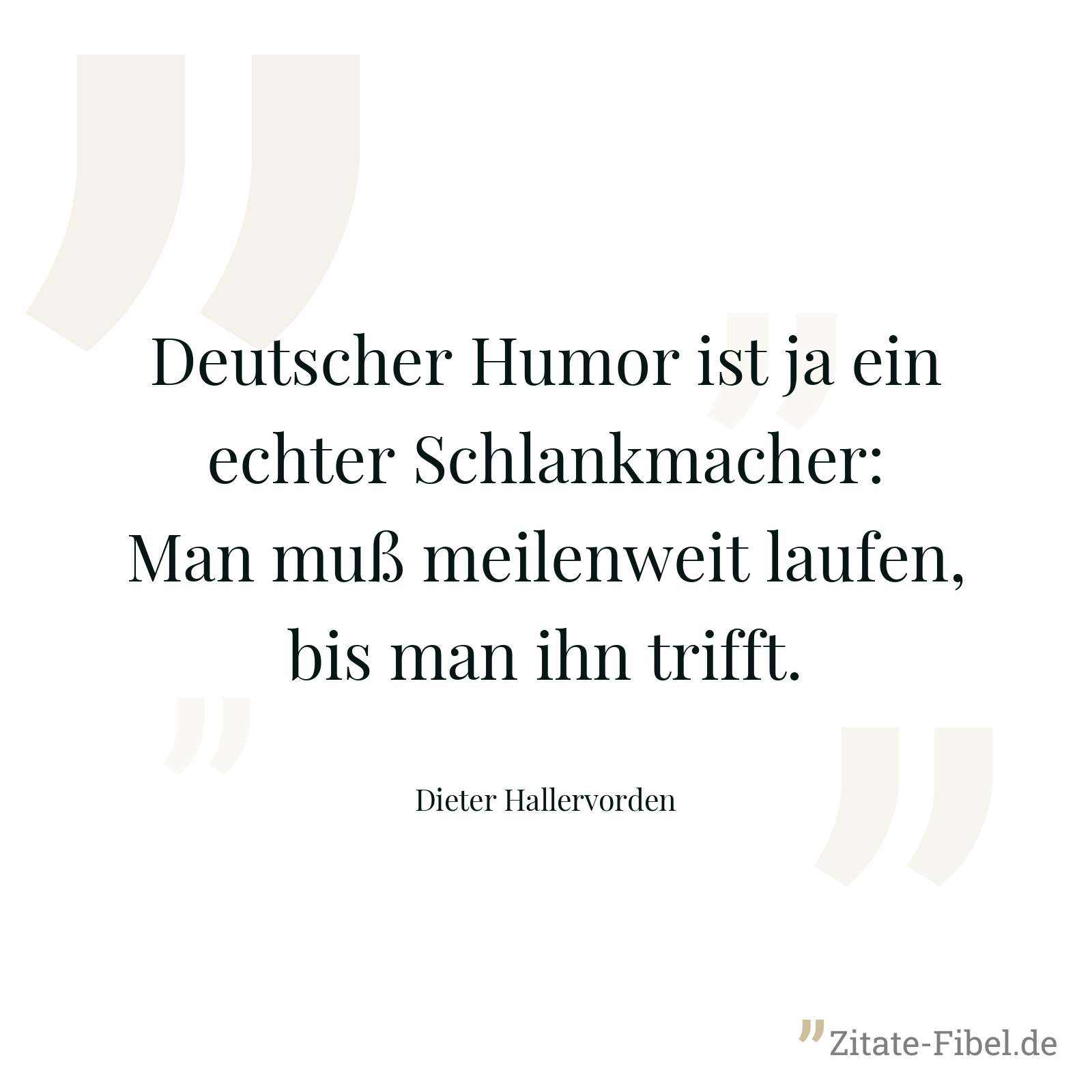Deutscher Humor ist ja ein echter Schlankmacher: Man muß meilenweit laufen, bis man ihn trifft. - Dieter Hallervorden