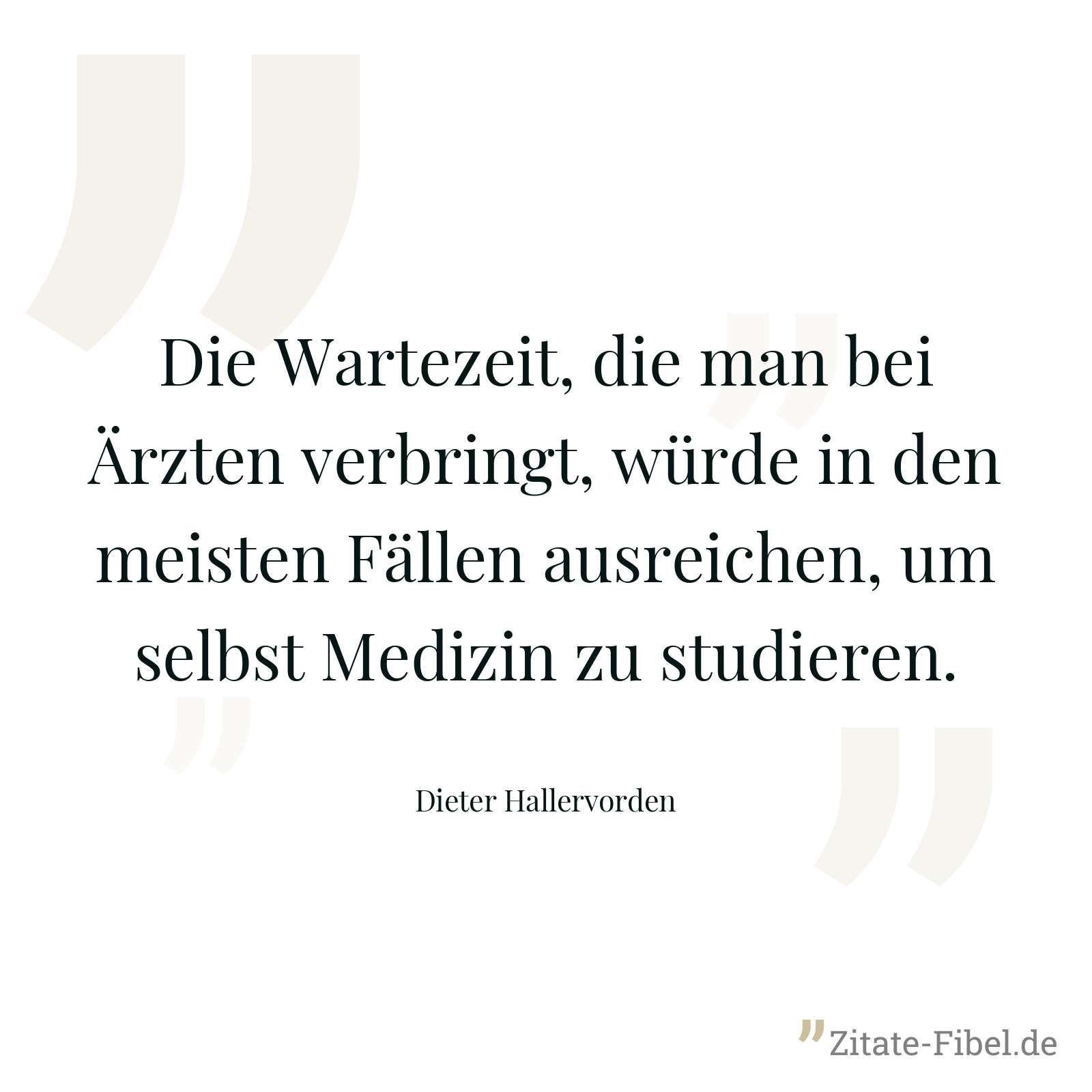 Die Wartezeit, die man bei Ärzten verbringt, würde in den meisten Fällen ausreichen, um selbst Medizin zu studieren. - Dieter Hallervorden