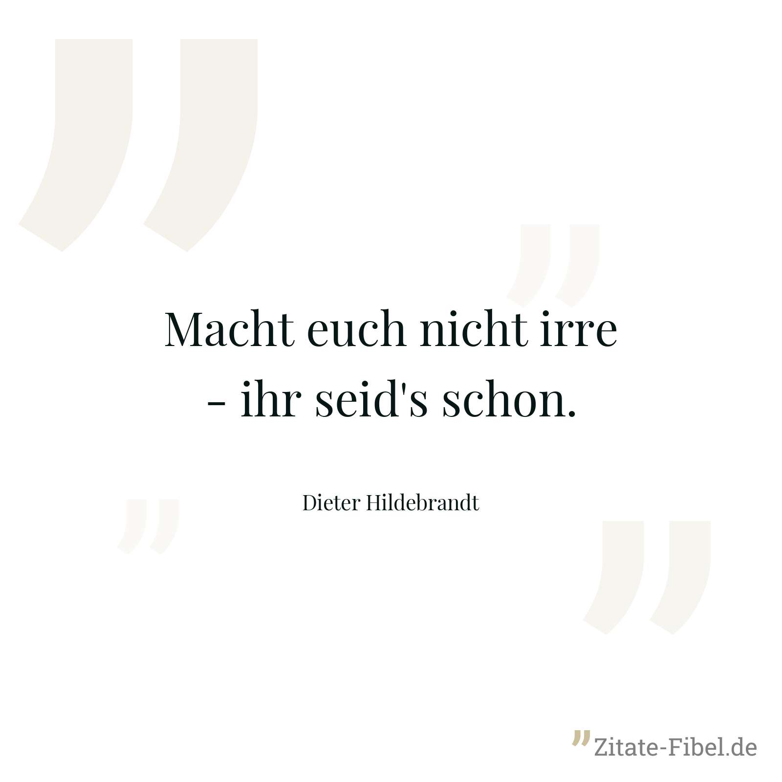 Macht euch nicht irre - ihr seid's schon. - Dieter Hildebrandt