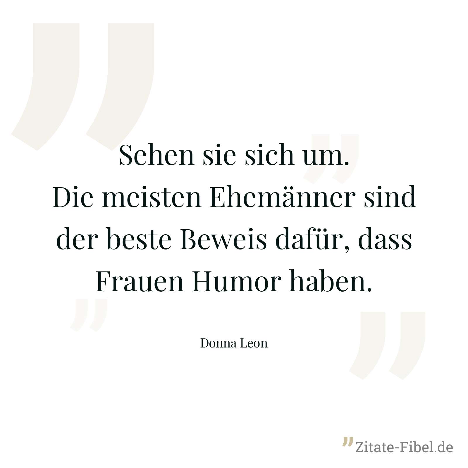 Sehen sie sich um. Die meisten Ehemänner sind der beste Beweis dafür, dass Frauen Humor haben. - Donna Leon