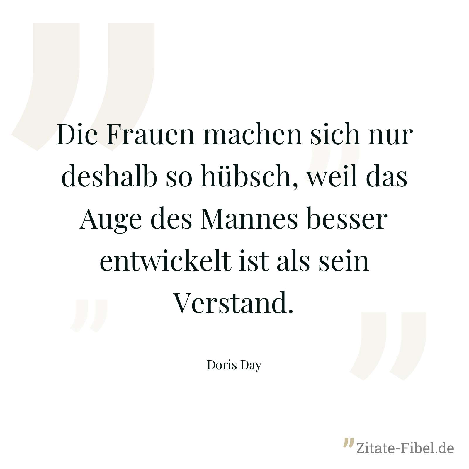 Die Frauen machen sich nur deshalb so hübsch, weil das Auge des Mannes besser entwickelt ist als sein Verstand. - Doris Day