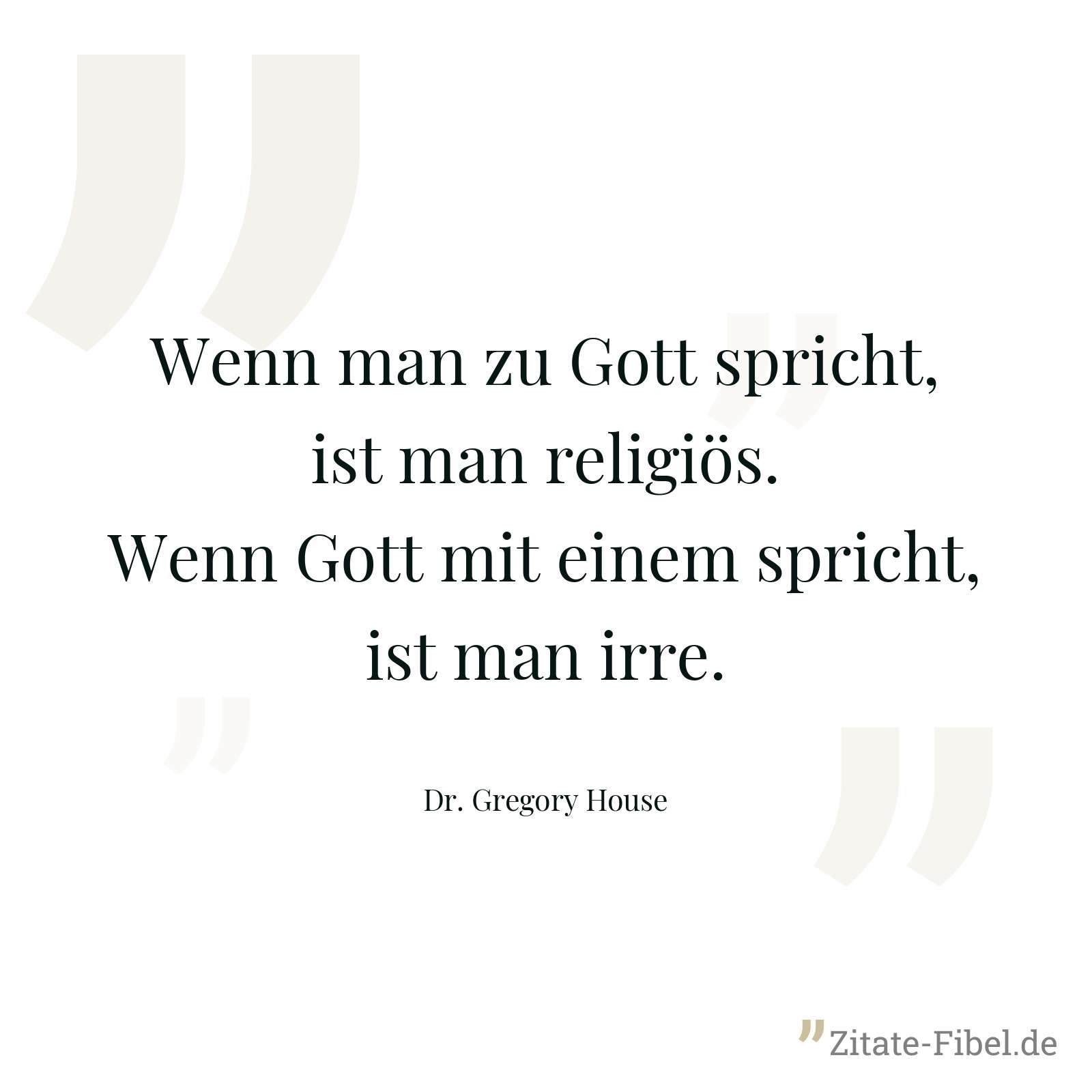 Wenn man zu Gott spricht, ist man religiös. Wenn Gott mit einem spricht, ist man irre. - Dr. Gregory House