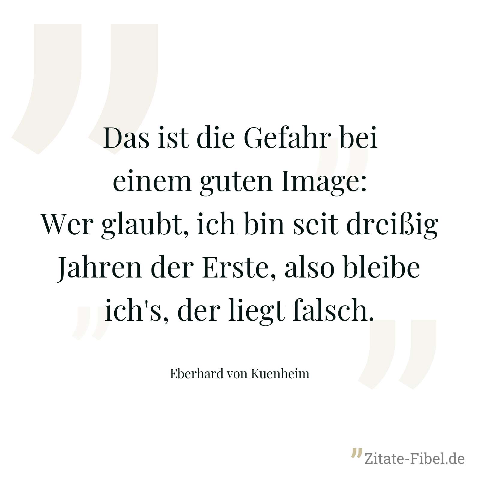 Das ist die Gefahr bei einem guten Image: Wer glaubt, ich bin seit dreißig Jahren der Erste, also bleibe ich's, der liegt falsch. - Eberhard von Kuenheim