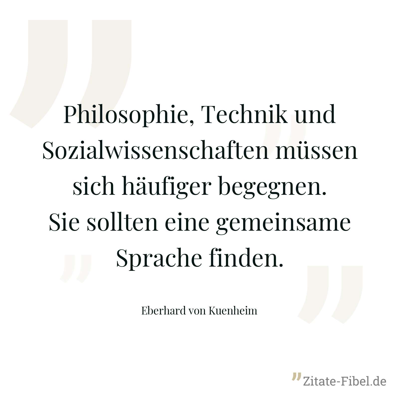 Philosophie, Technik und Sozialwissenschaften müssen sich häufiger begegnen. Sie sollten eine gemeinsame Sprache finden. - Eberhard von Kuenheim