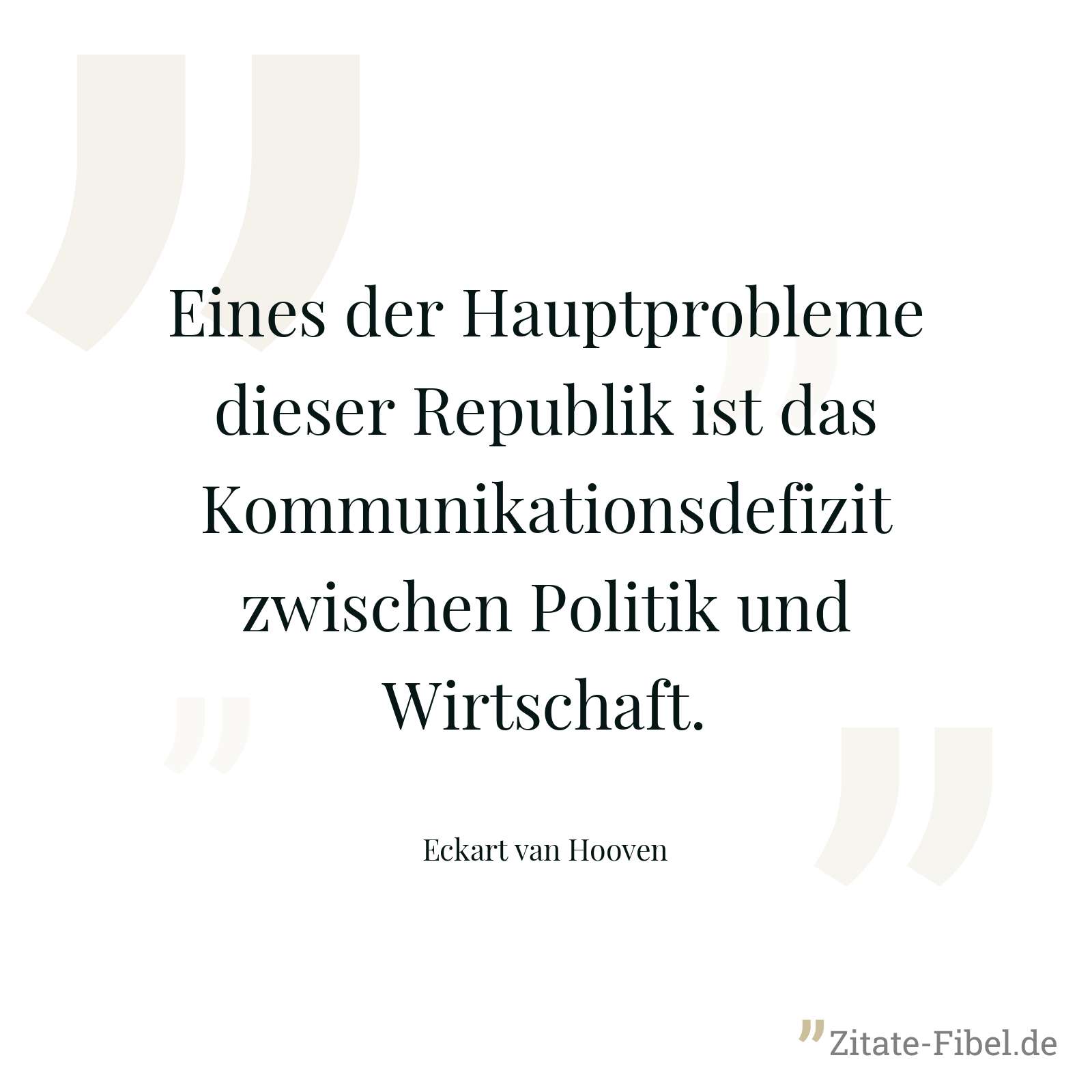 Eines der Hauptprobleme dieser Republik ist das Kommunikationsdefizit zwischen Politik und Wirtschaft. - Eckart van Hooven