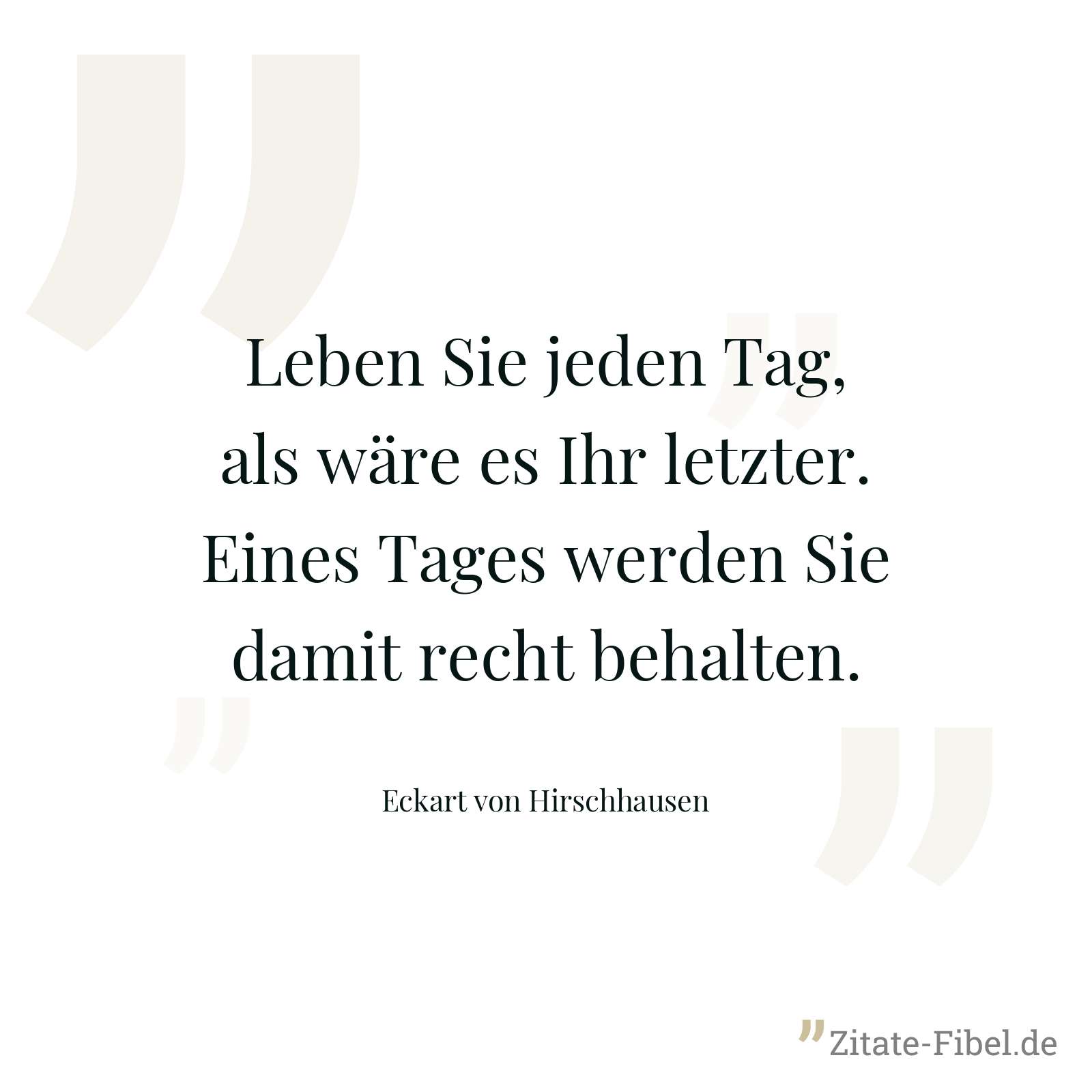 Leben Sie jeden Tag, als wäre es Ihr letzter. Eines Tages werden Sie damit recht behalten. - Eckart von Hirschhausen