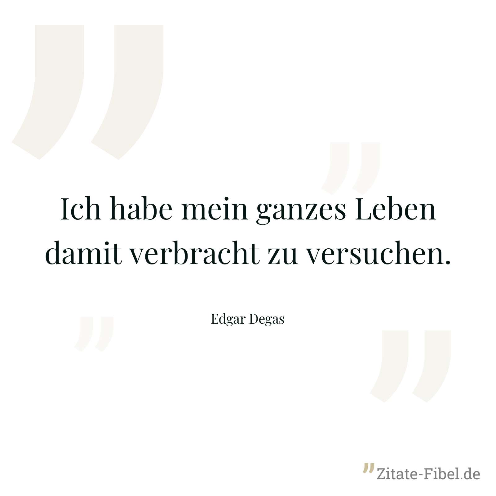 Ich habe mein ganzes Leben damit verbracht zu versuchen. - Edgar Degas