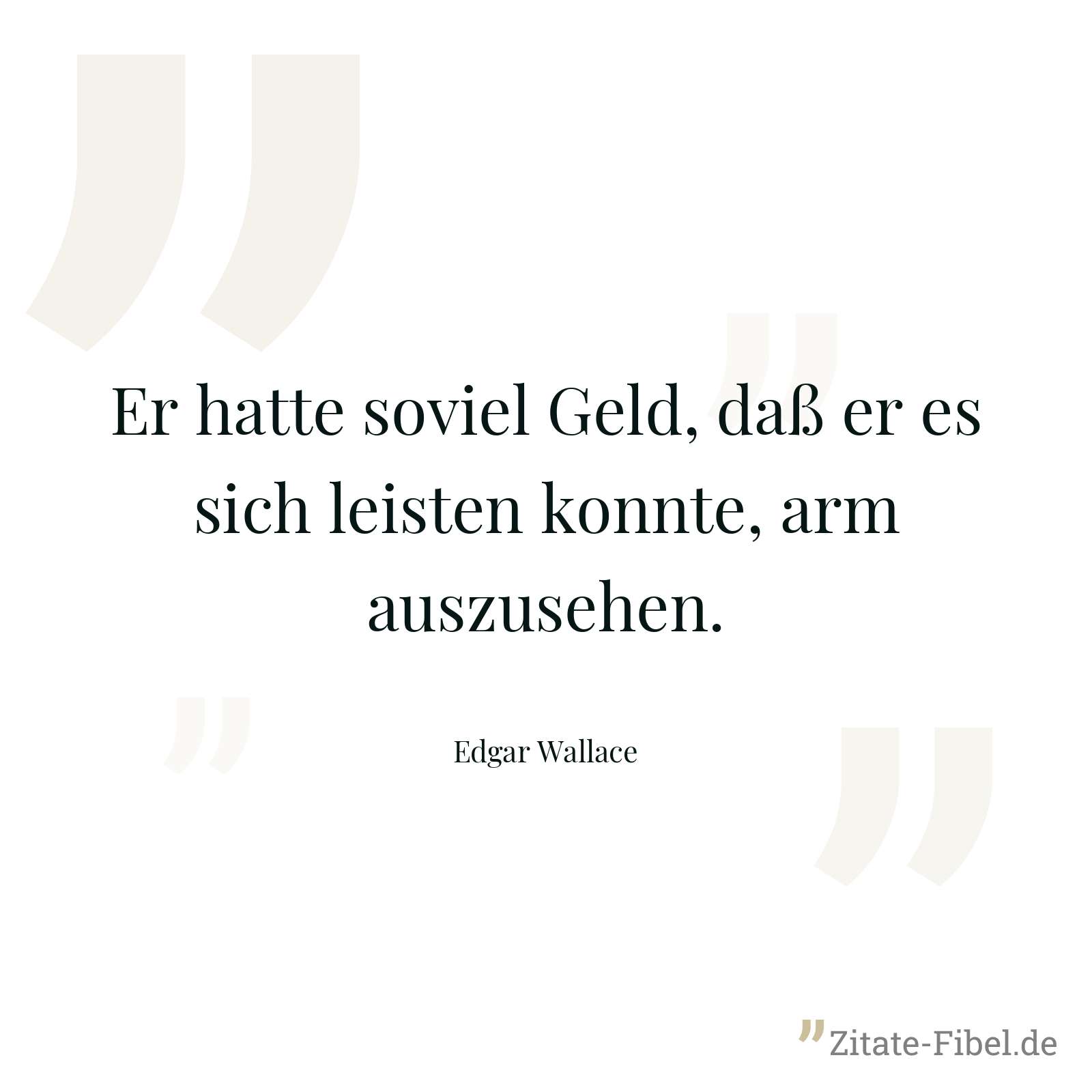 Er hatte soviel Geld, daß er es sich leisten konnte, arm auszusehen. - Edgar Wallace