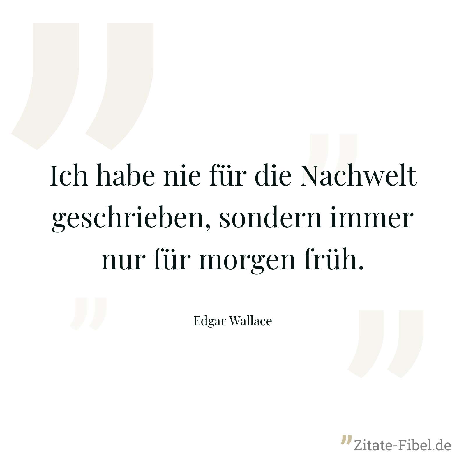 Ich habe nie für die Nachwelt geschrieben, sondern immer nur für morgen früh. - Edgar Wallace