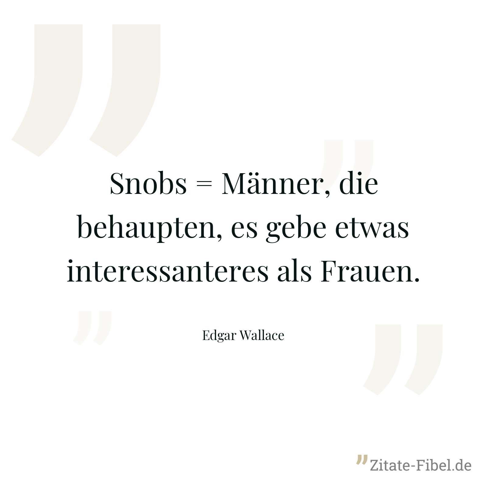 Snobs = Männer, die behaupten, es gebe etwas interessanteres als Frauen. - Edgar Wallace