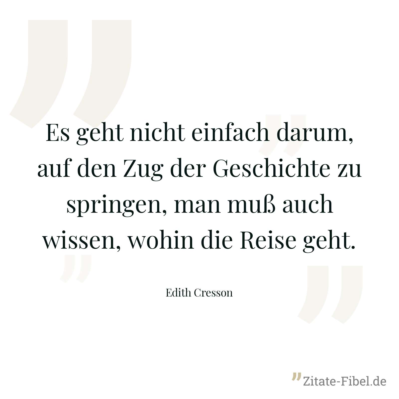 Es geht nicht einfach darum, auf den Zug der Geschichte zu springen, man muß auch wissen, wohin die Reise geht. - Edith Cresson