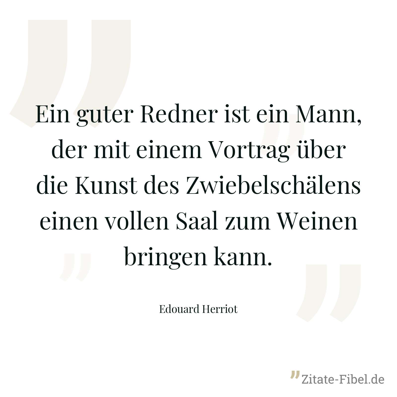 Ein guter Redner ist ein Mann, der mit einem Vortrag über die Kunst des Zwiebelschälens einen vollen Saal zum Weinen bringen kann. - Edouard Herriot