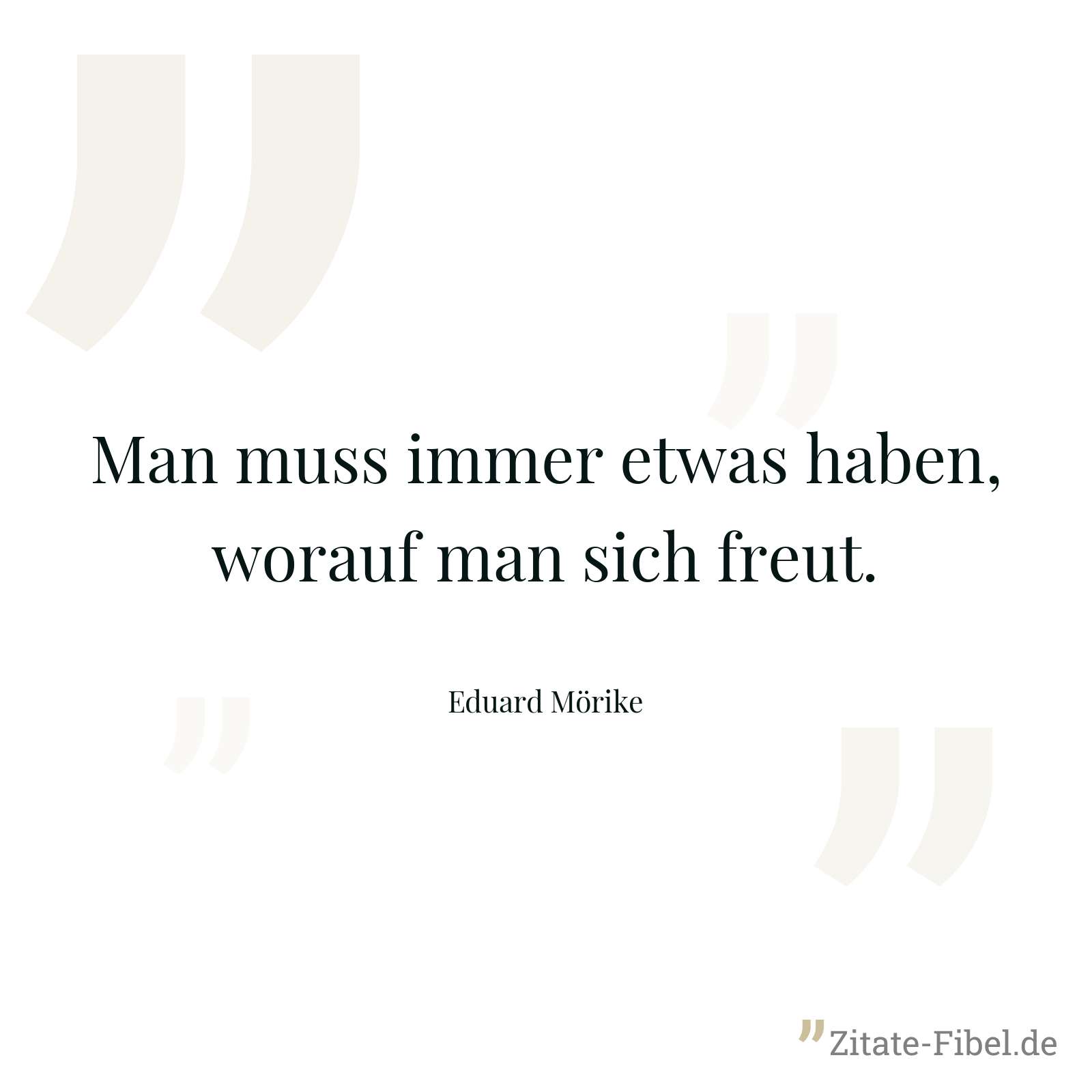 Man muss immer etwas haben, worauf man sich freut. - Eduard Mörike
