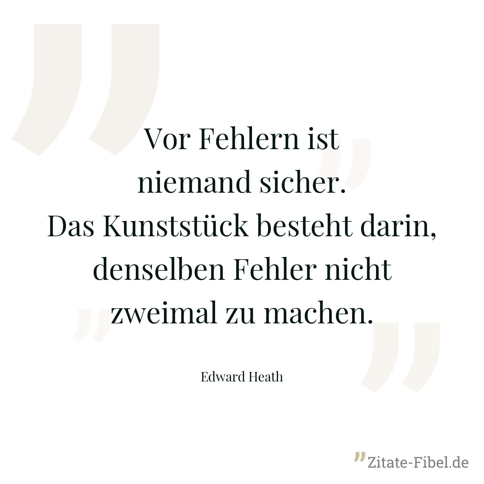 Vor Fehlern ist niemand sicher. Das Kunststück besteht darin, denselben Fehler nicht zweimal zu machen. - Edward Heath