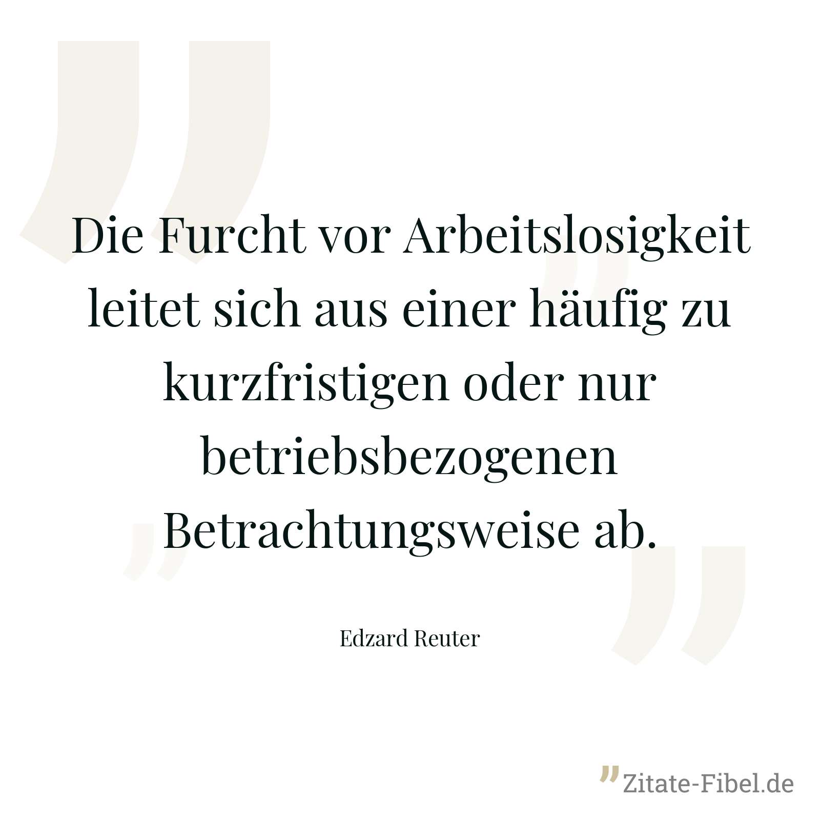 Die Furcht vor Arbeitslosigkeit leitet sich aus einer häufig zu kurzfristigen oder nur betriebsbezogenen Betrachtungsweise ab. - Edzard Reuter