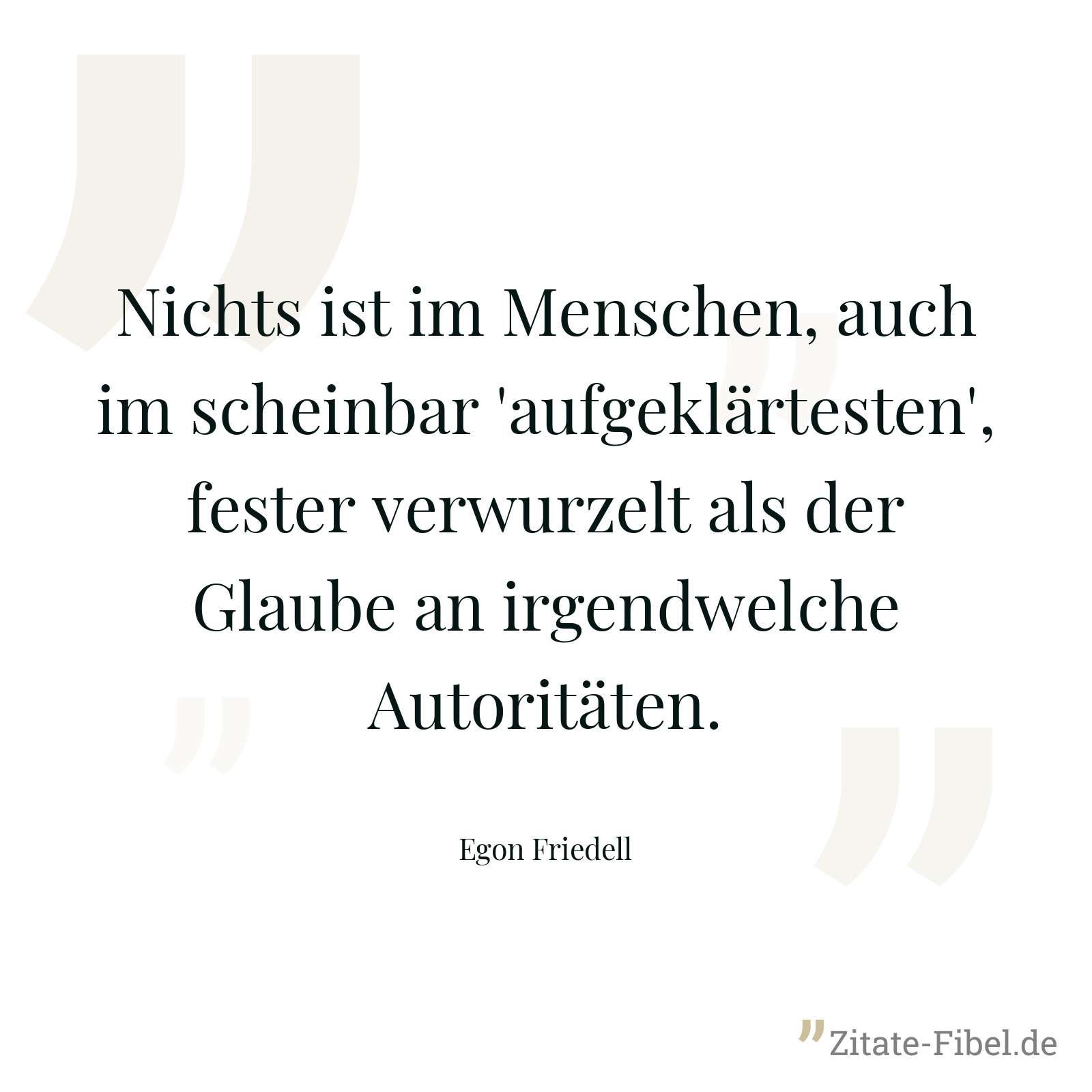 Nichts ist im Menschen, auch im scheinbar 'aufgeklärtesten', fester verwurzelt als der Glaube an irgendwelche Autoritäten. - Egon Friedell
