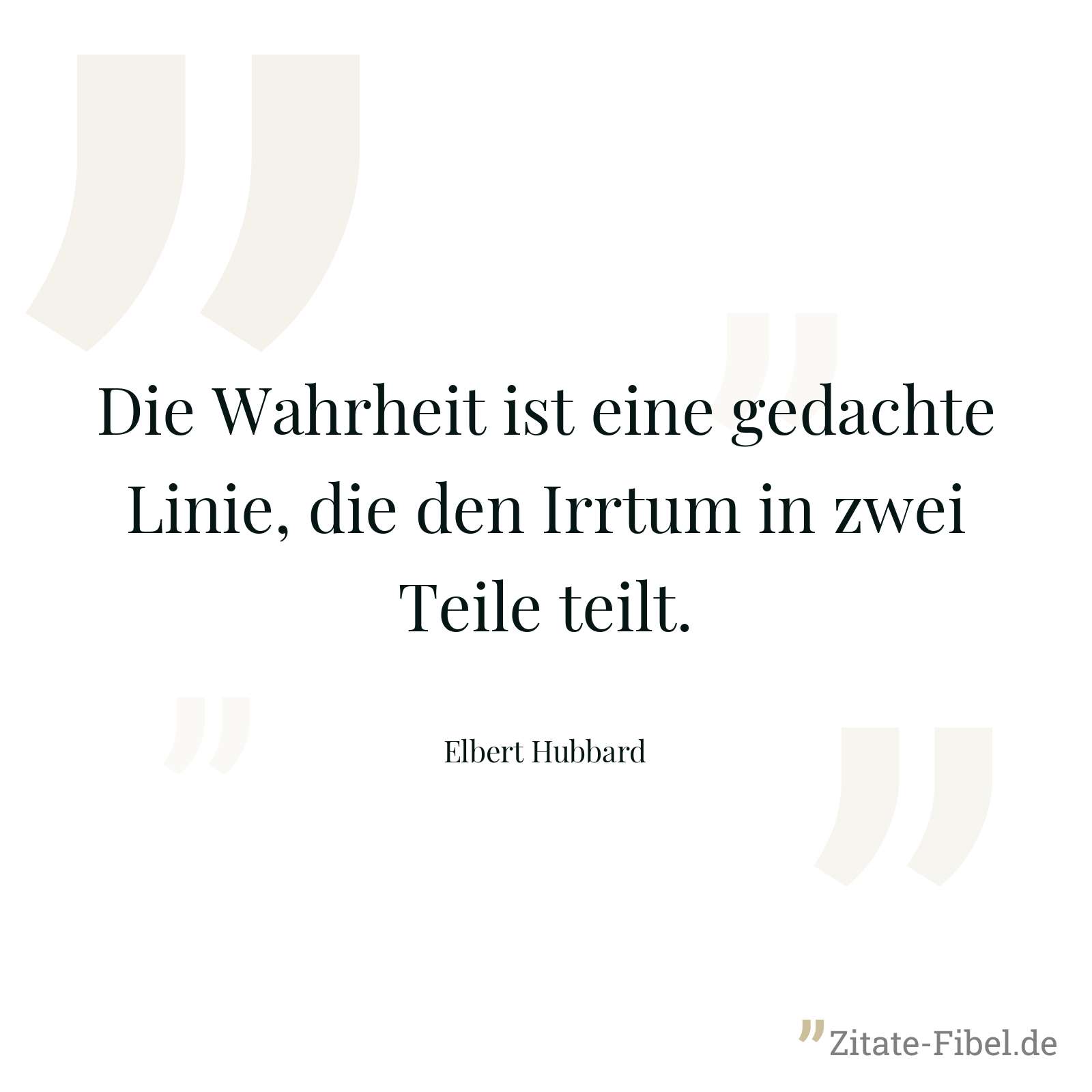 Die Wahrheit ist eine gedachte Linie, die den Irrtum in zwei Teile teilt. - Elbert Hubbard