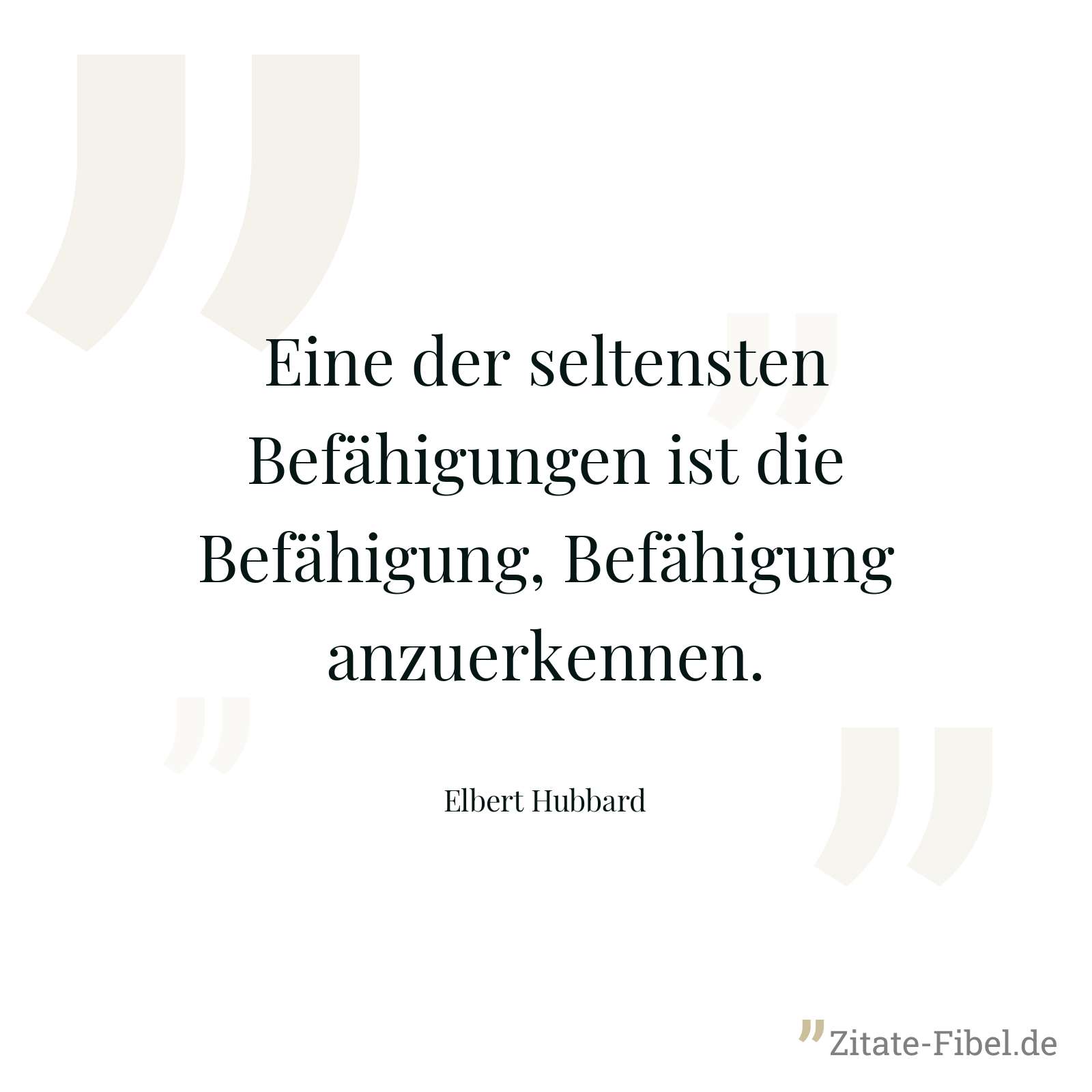 Eine der seltensten Befähigungen ist die Befähigung, Befähigung anzuerkennen. - Elbert Hubbard