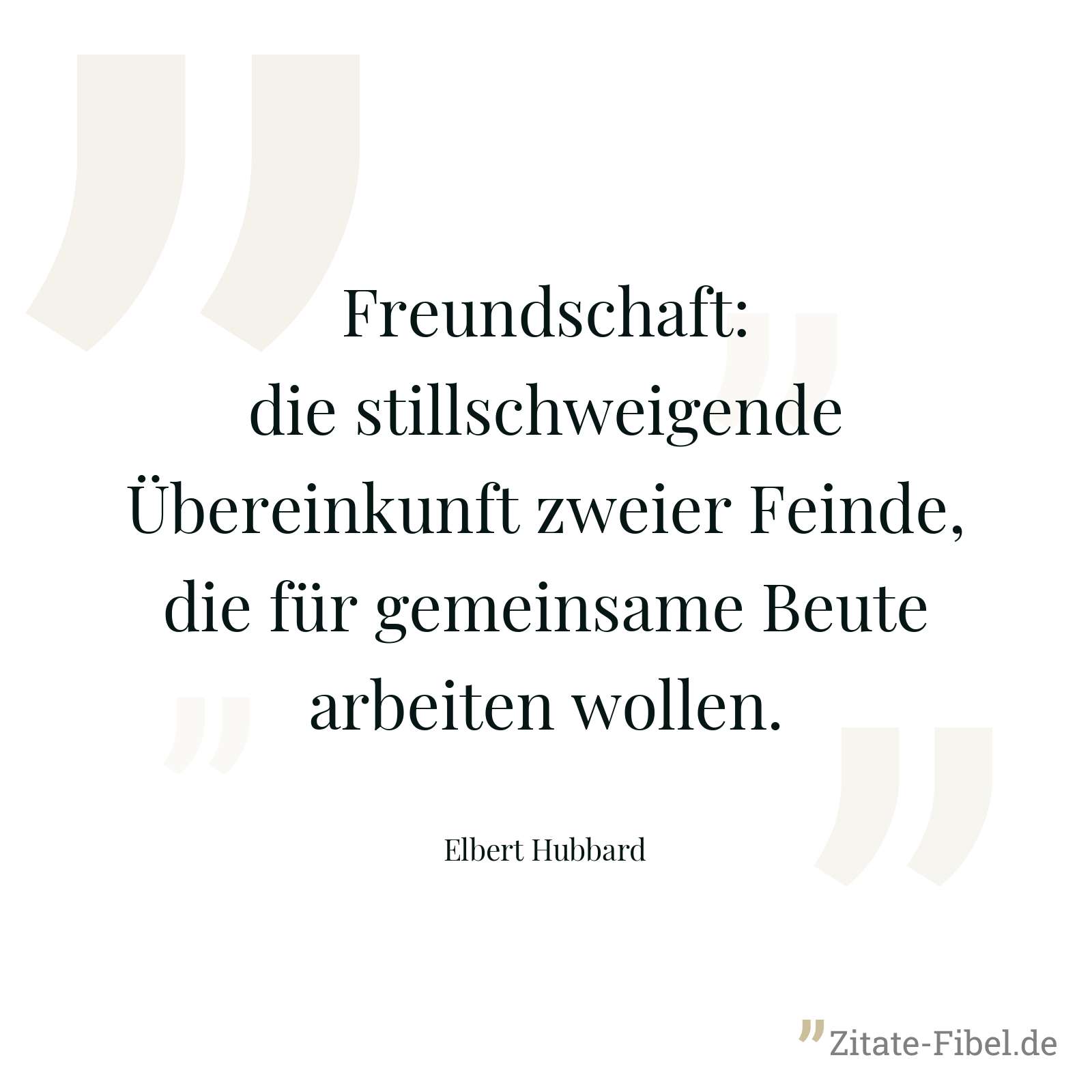 Freundschaft: die stillschweigende Übereinkunft zweier Feinde, die für gemeinsame Beute arbeiten wollen. - Elbert Hubbard
