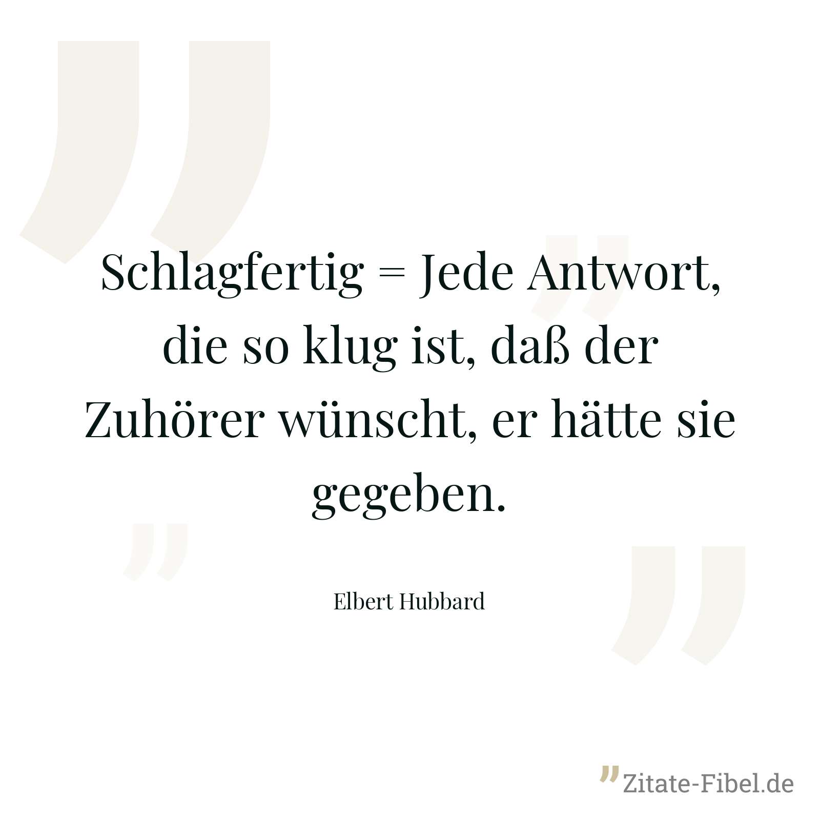 Schlagfertig = Jede Antwort, die so klug ist, daß der Zuhörer wünscht, er hätte sie gegeben. - Elbert Hubbard