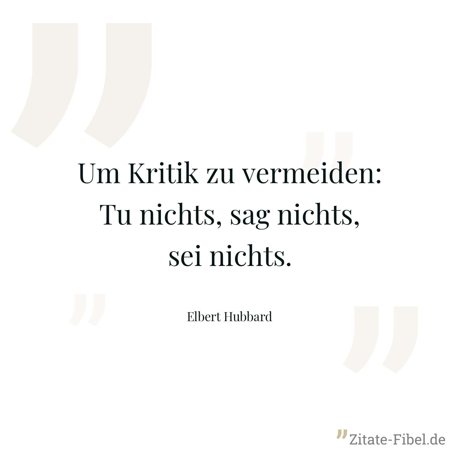 Um Kritik zu vermeiden: Tu nichts, sag nichts, sei nichts. - Elbert Hubbard