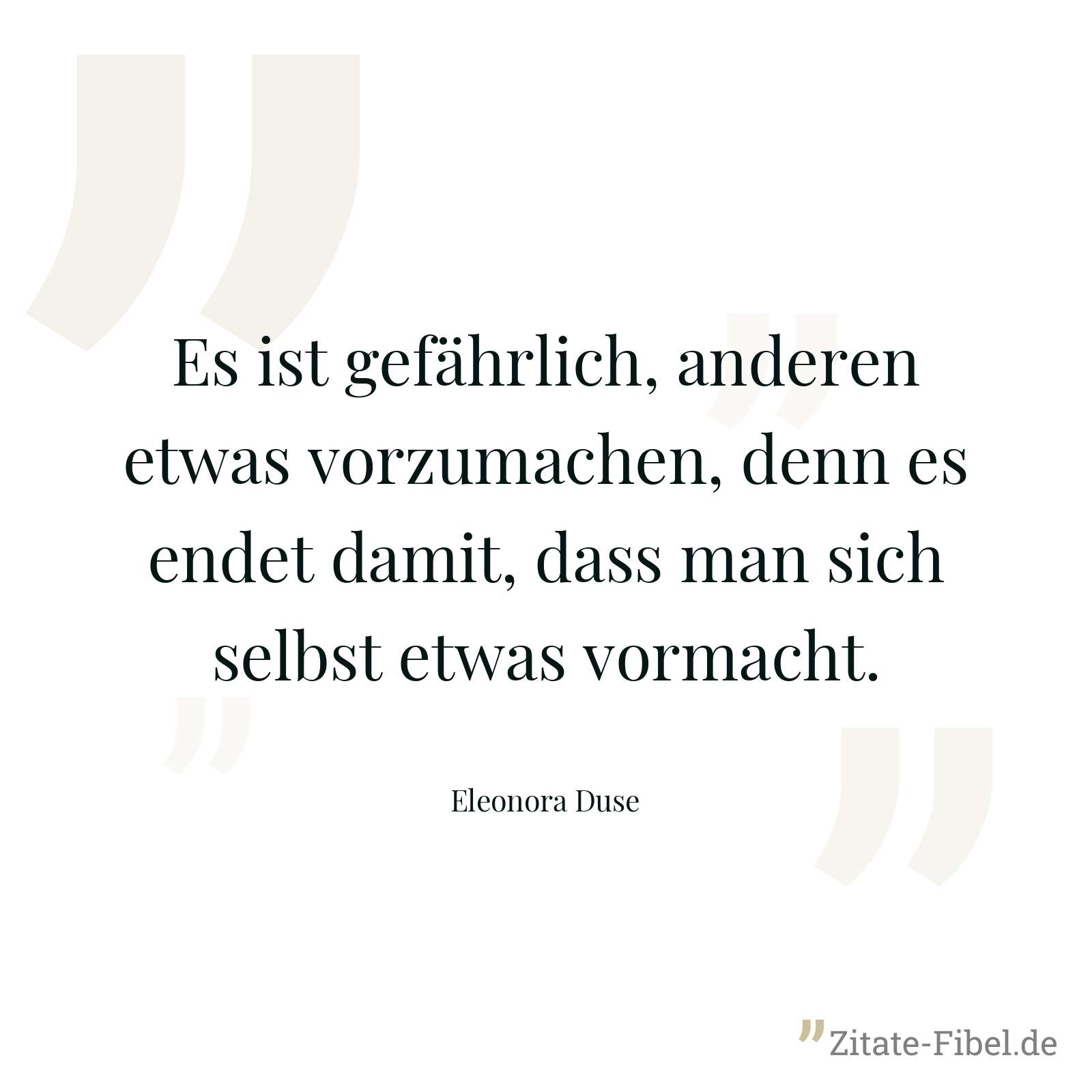 Es ist gefährlich, anderen etwas vorzumachen, denn es endet damit, dass man sich selbst etwas vormacht. - Eleonora Duse