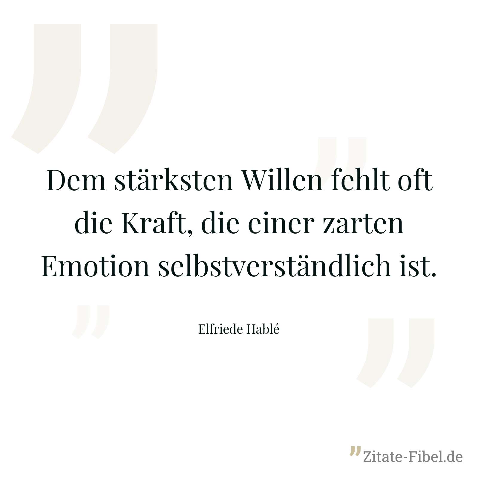 Dem stärksten Willen fehlt oft die Kraft, die einer zarten Emotion selbstverständlich ist. - Elfriede Hablé