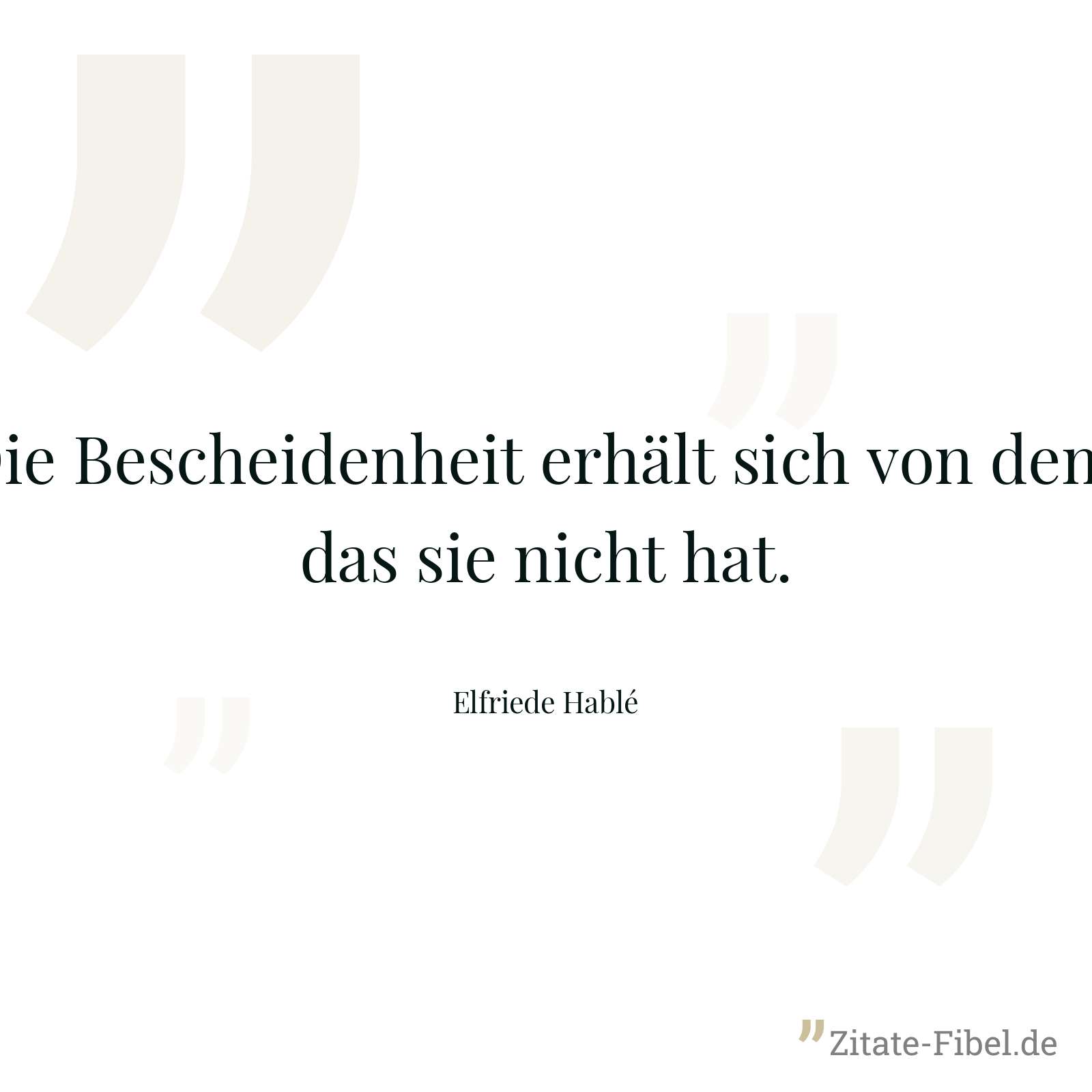 Die Bescheidenheit erhält sich von dem, das sie nicht hat. - Elfriede Hablé