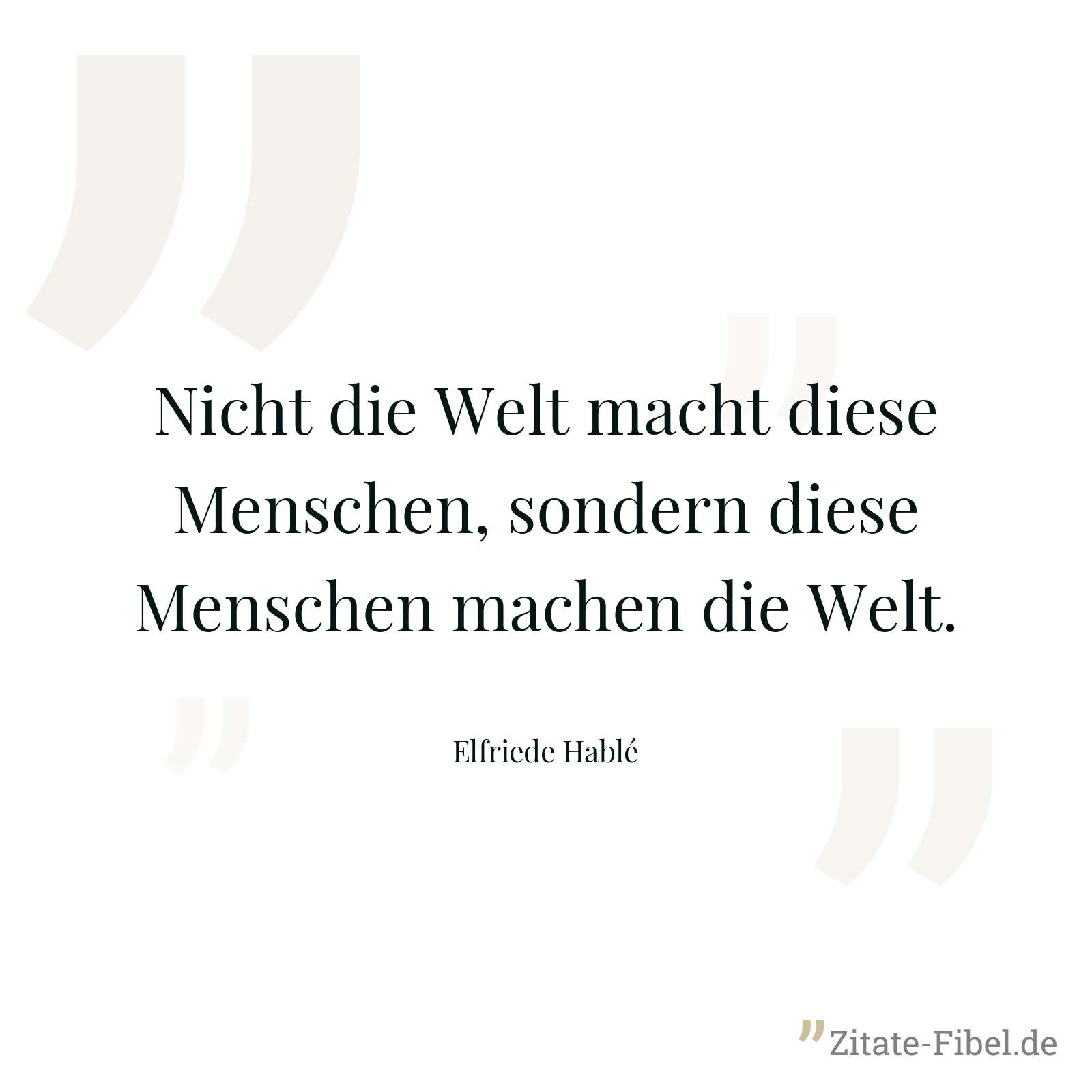Nicht die Welt macht diese Menschen, sondern diese Menschen machen die Welt. - Elfriede Hablé